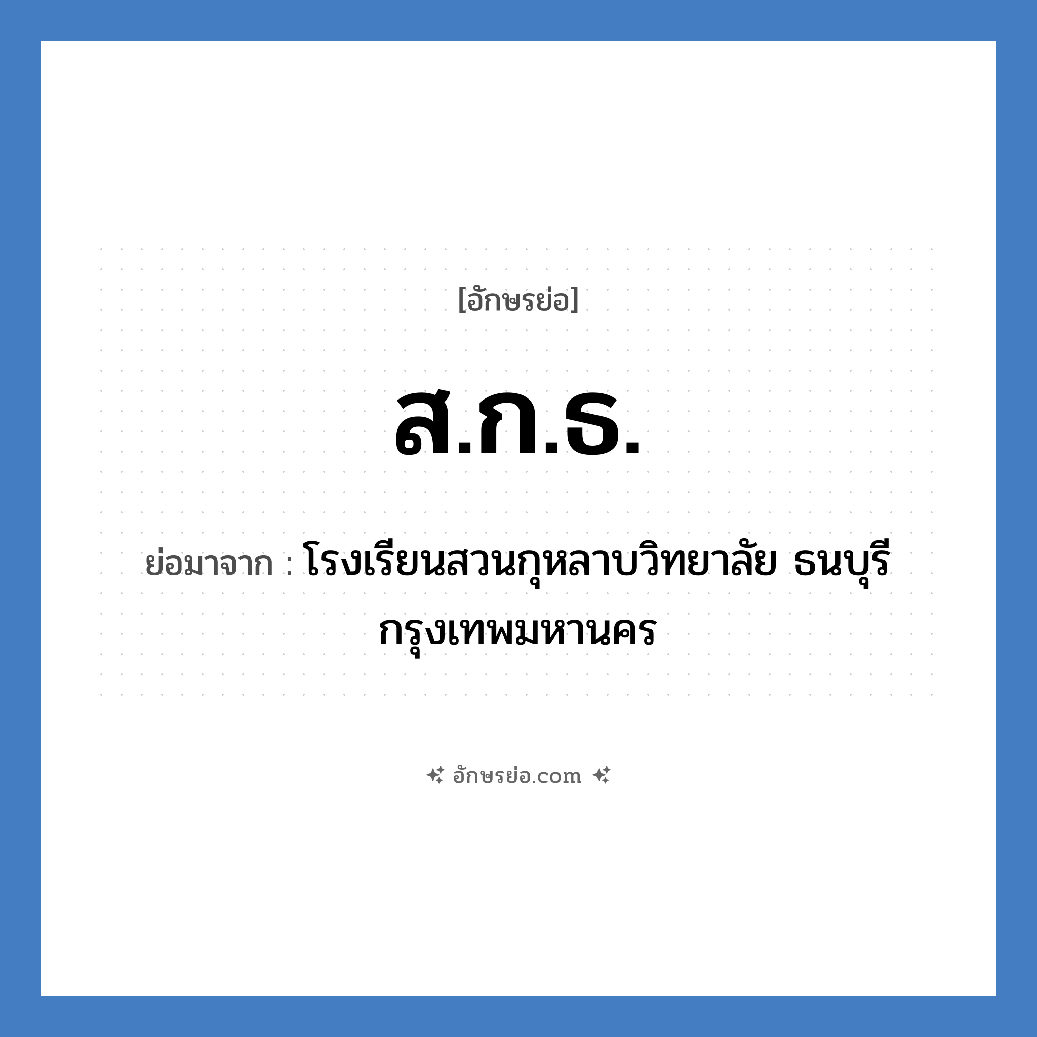 ส.ก.ธ. ย่อมาจาก?, อักษรย่อ ส.ก.ธ. ย่อมาจาก โรงเรียนสวนกุหลาบวิทยาลัย ธนบุรี กรุงเทพมหานคร หมวด ชื่อโรงเรียน หมวด ชื่อโรงเรียน