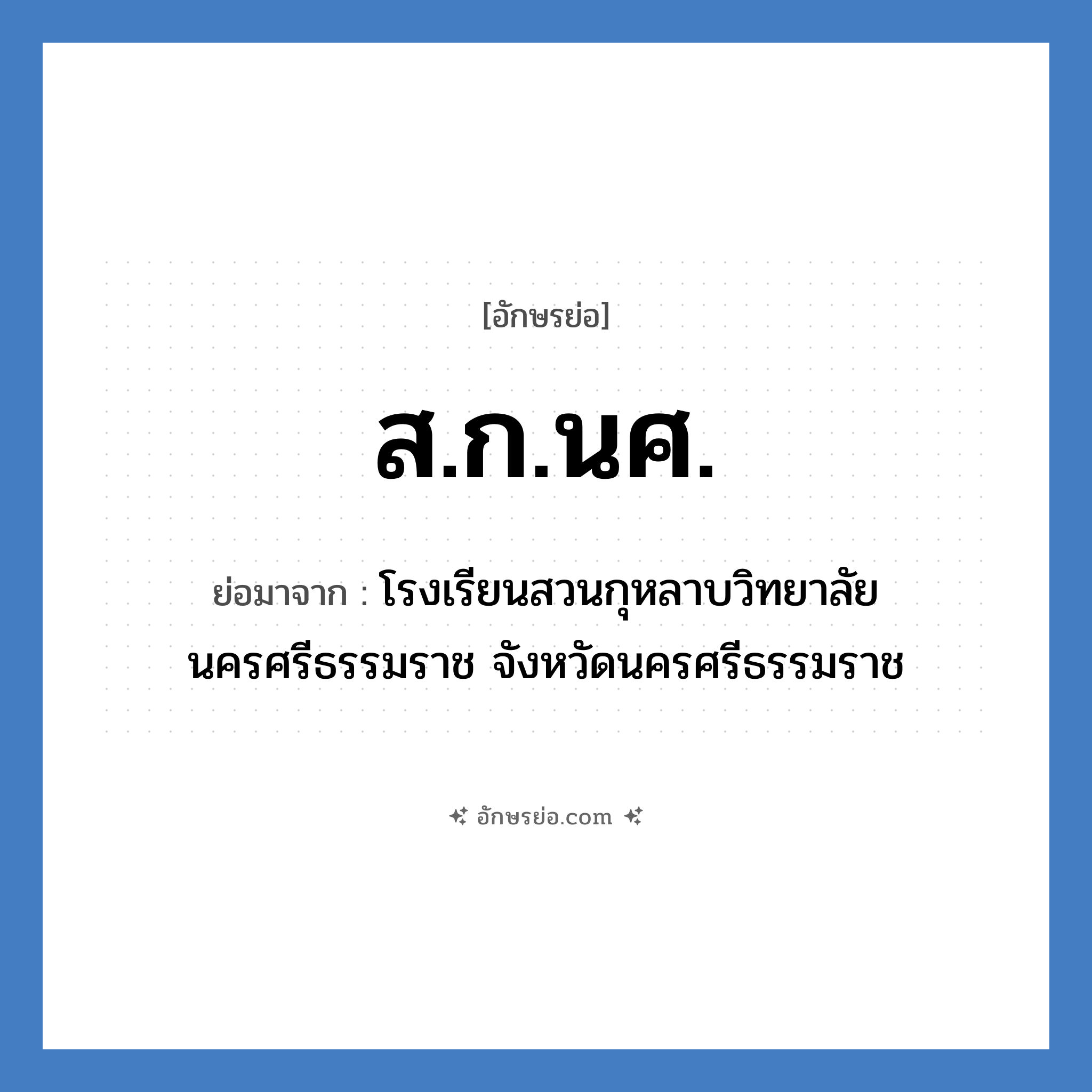 ส.ก.นศ. ย่อมาจาก?, อักษรย่อ ส.ก.นศ. ย่อมาจาก โรงเรียนสวนกุหลาบวิทยาลัย นครศรีธรรมราช จังหวัดนครศรีธรรมราช หมวด ชื่อโรงเรียน หมวด ชื่อโรงเรียน