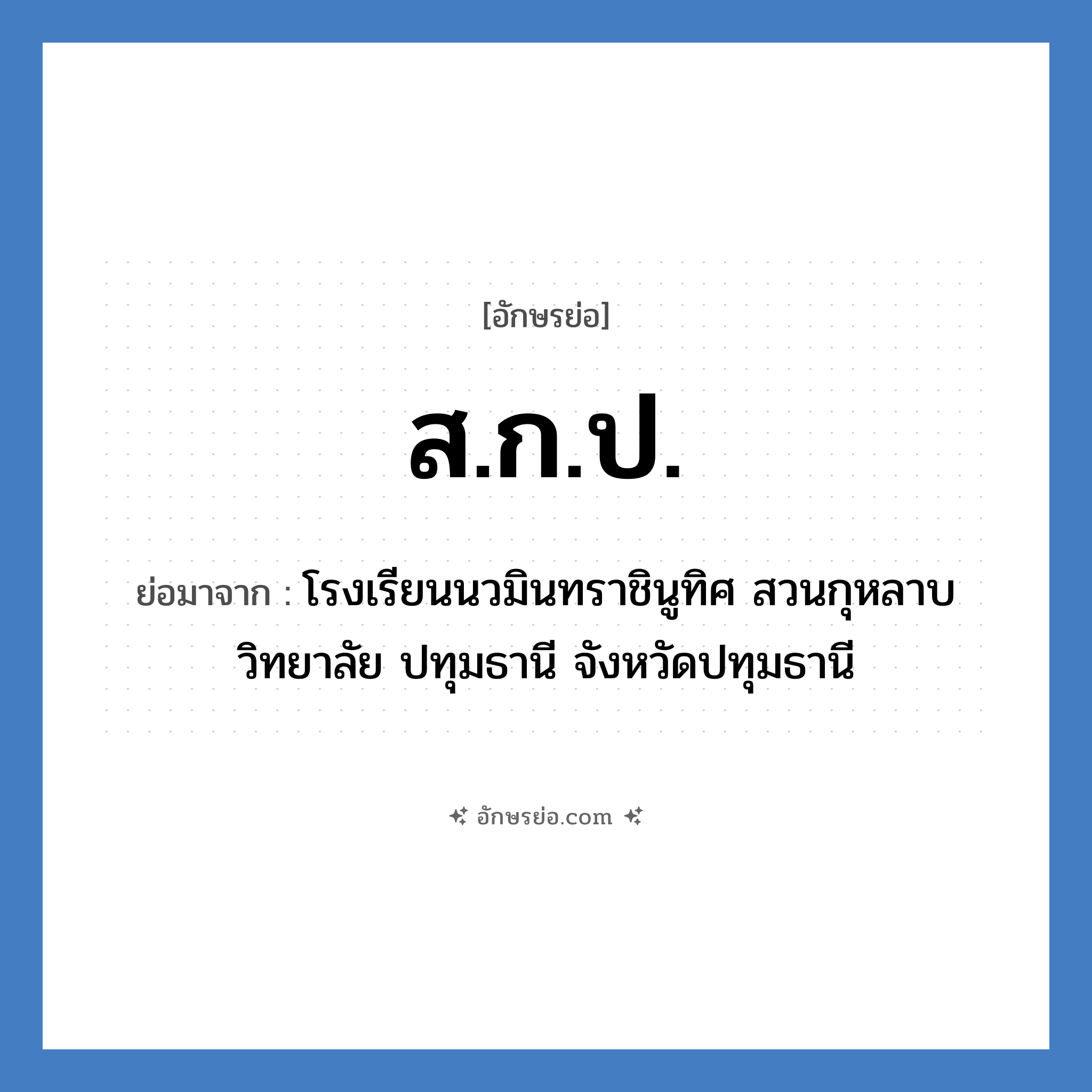 ส.ก.ป. ย่อมาจาก?, อักษรย่อ ส.ก.ป. ย่อมาจาก โรงเรียนนวมินทราชินูทิศ สวนกุหลาบวิทยาลัย ปทุมธานี จังหวัดปทุมธานี หมวด ชื่อโรงเรียน หมวด ชื่อโรงเรียน