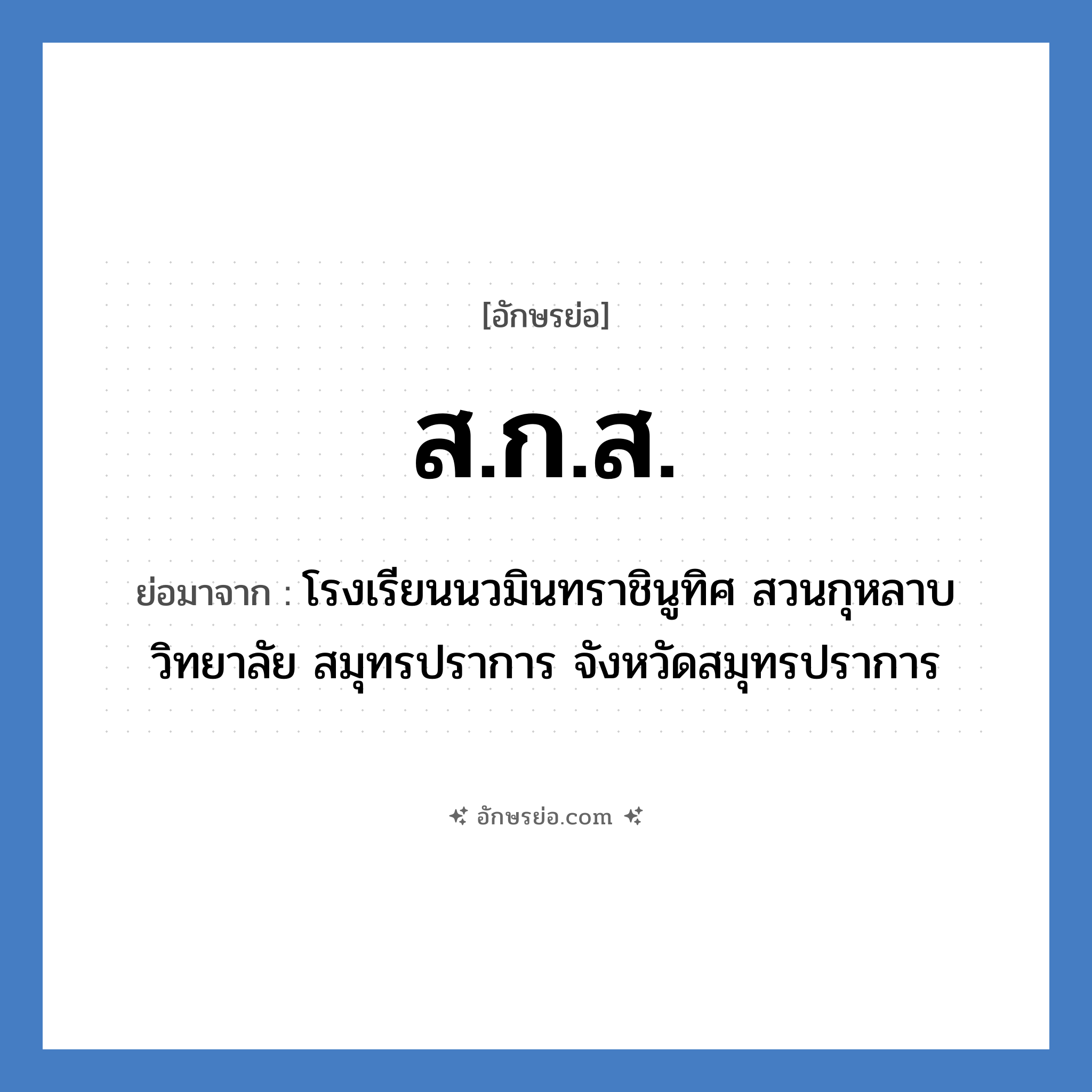 ส.ก.ส. ย่อมาจาก?, อักษรย่อ ส.ก.ส. ย่อมาจาก โรงเรียนนวมินทราชินูทิศ สวนกุหลาบวิทยาลัย สมุทรปราการ จังหวัดสมุทรปราการ หมวด ชื่อโรงเรียน หมวด ชื่อโรงเรียน