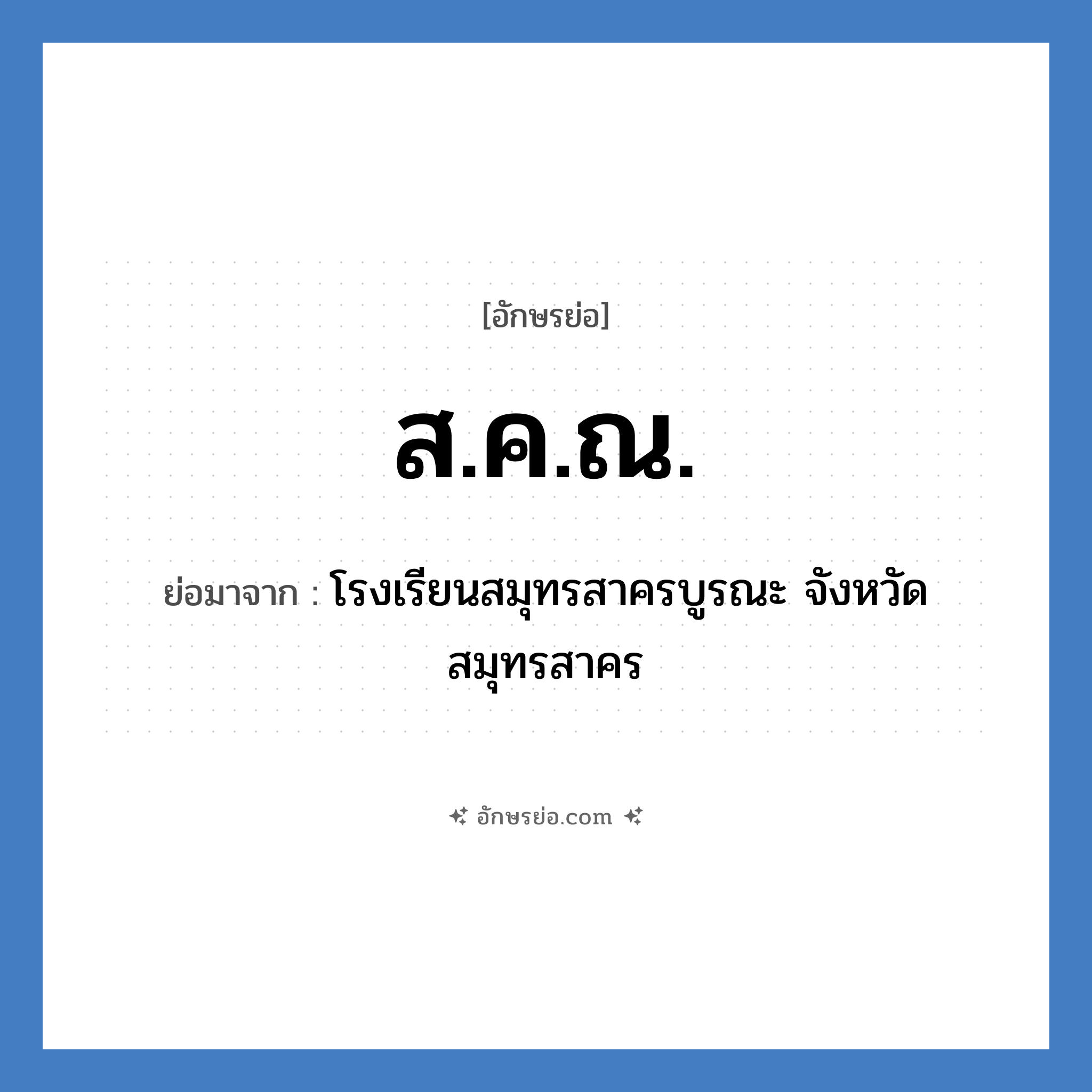 ส.ค.ณ. ย่อมาจาก?, อักษรย่อ ส.ค.ณ. ย่อมาจาก โรงเรียนสมุทรสาครบูรณะ จังหวัดสมุทรสาคร หมวด ชื่อโรงเรียน หมวด ชื่อโรงเรียน