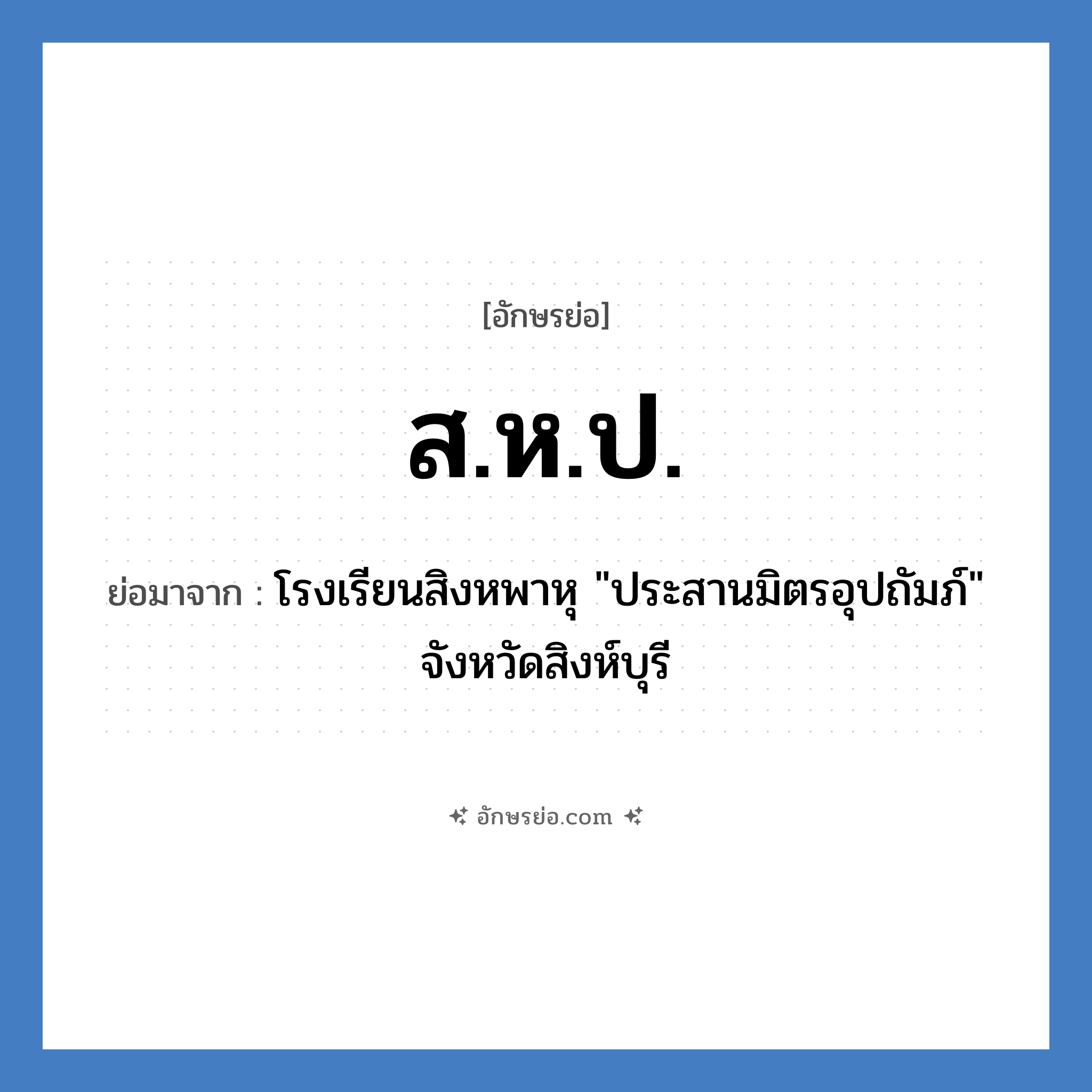 ส.ห.ป. ย่อมาจาก?, อักษรย่อ ส.ห.ป. ย่อมาจาก โรงเรียนสิงหพาหุ &#34;ประสานมิตรอุปถัมภ์&#34; จังหวัดสิงห์บุรี หมวด ชื่อโรงเรียน หมวด ชื่อโรงเรียน