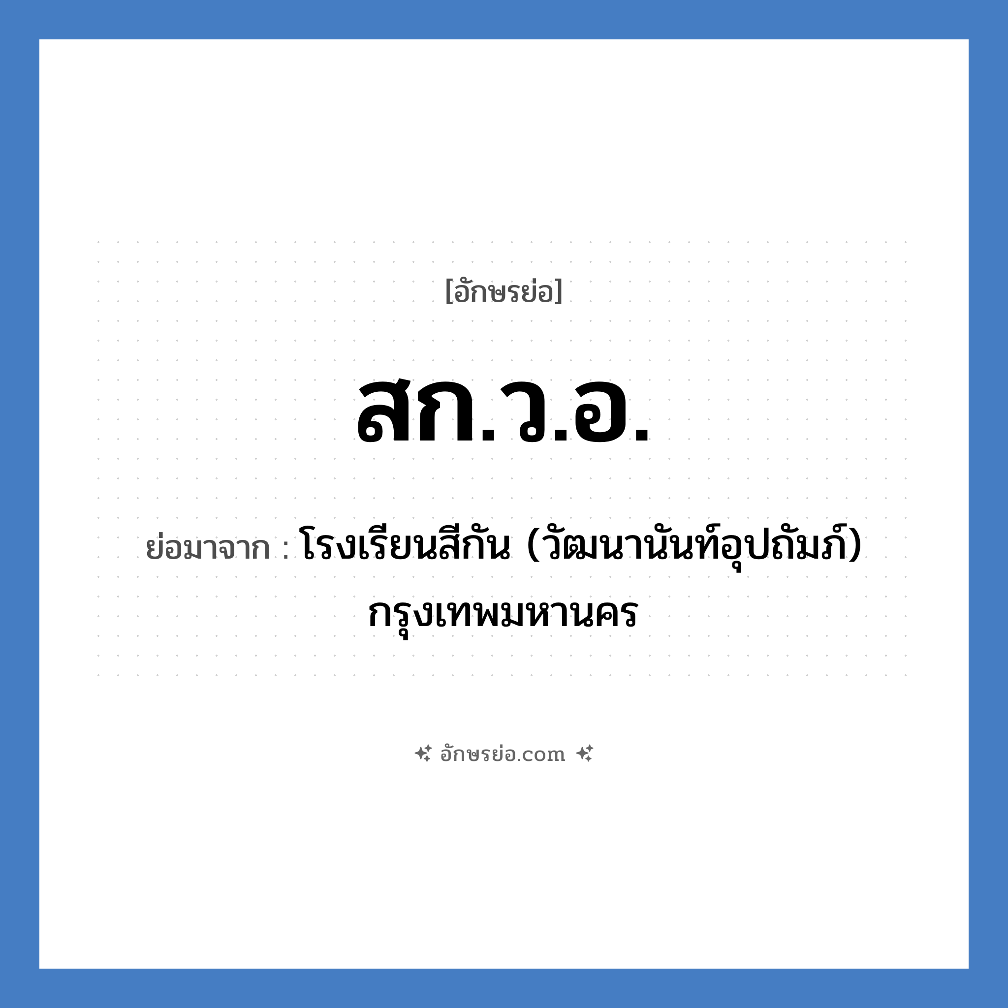 สก.ว.อ. ย่อมาจาก?, อักษรย่อ สก.ว.อ. ย่อมาจาก โรงเรียนสีกัน (วัฒนานันท์อุปถัมภ์) กรุงเทพมหานคร หมวด ชื่อโรงเรียน หมวด ชื่อโรงเรียน