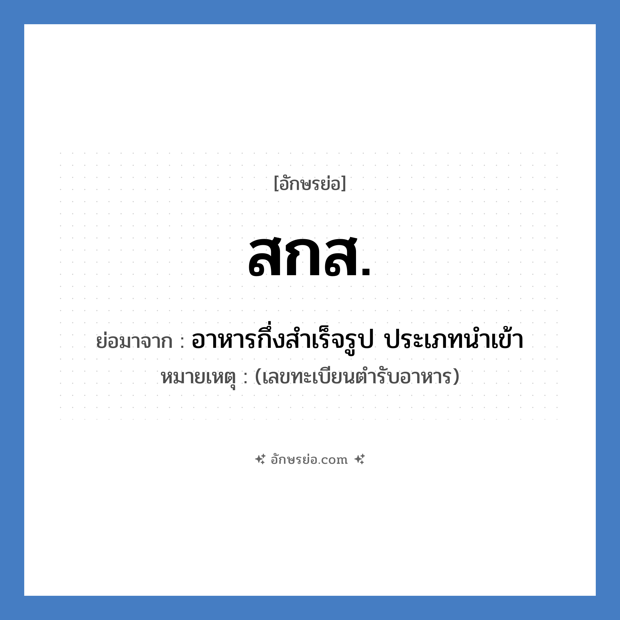 ส.ก.ส. ย่อมาจาก?, อักษรย่อ สกส. ย่อมาจาก อาหารกึ่งสำเร็จรูป ประเภทนำเข้า หมายเหตุ (เลขทะเบียนตำรับอาหาร)