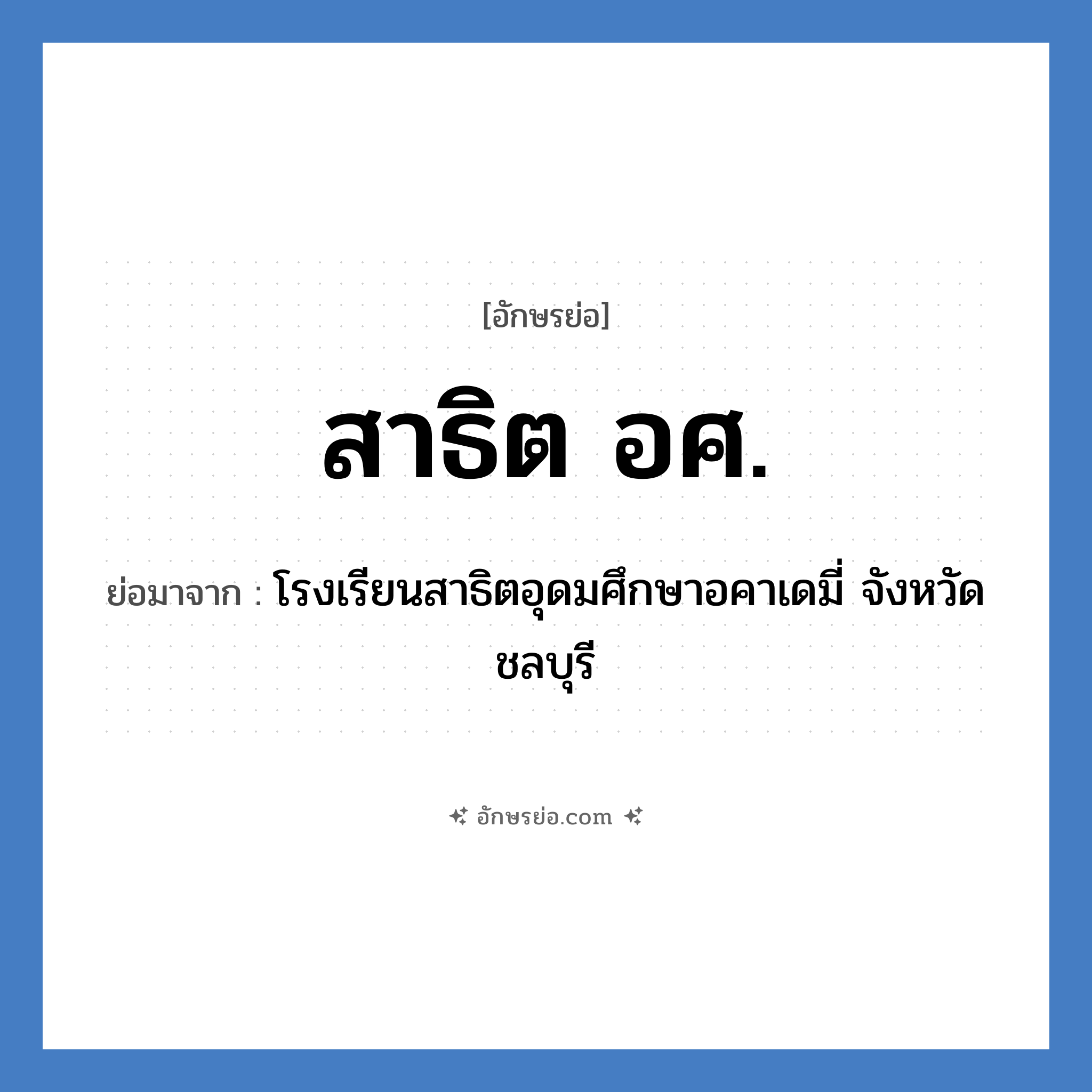 สาธิต อศ. ย่อมาจาก?, อักษรย่อ สาธิต อศ. ย่อมาจาก โรงเรียนสาธิตอุดมศึกษาอคาเดมี่ จังหวัดชลบุรี หมวด ชื่อโรงเรียน หมวด ชื่อโรงเรียน