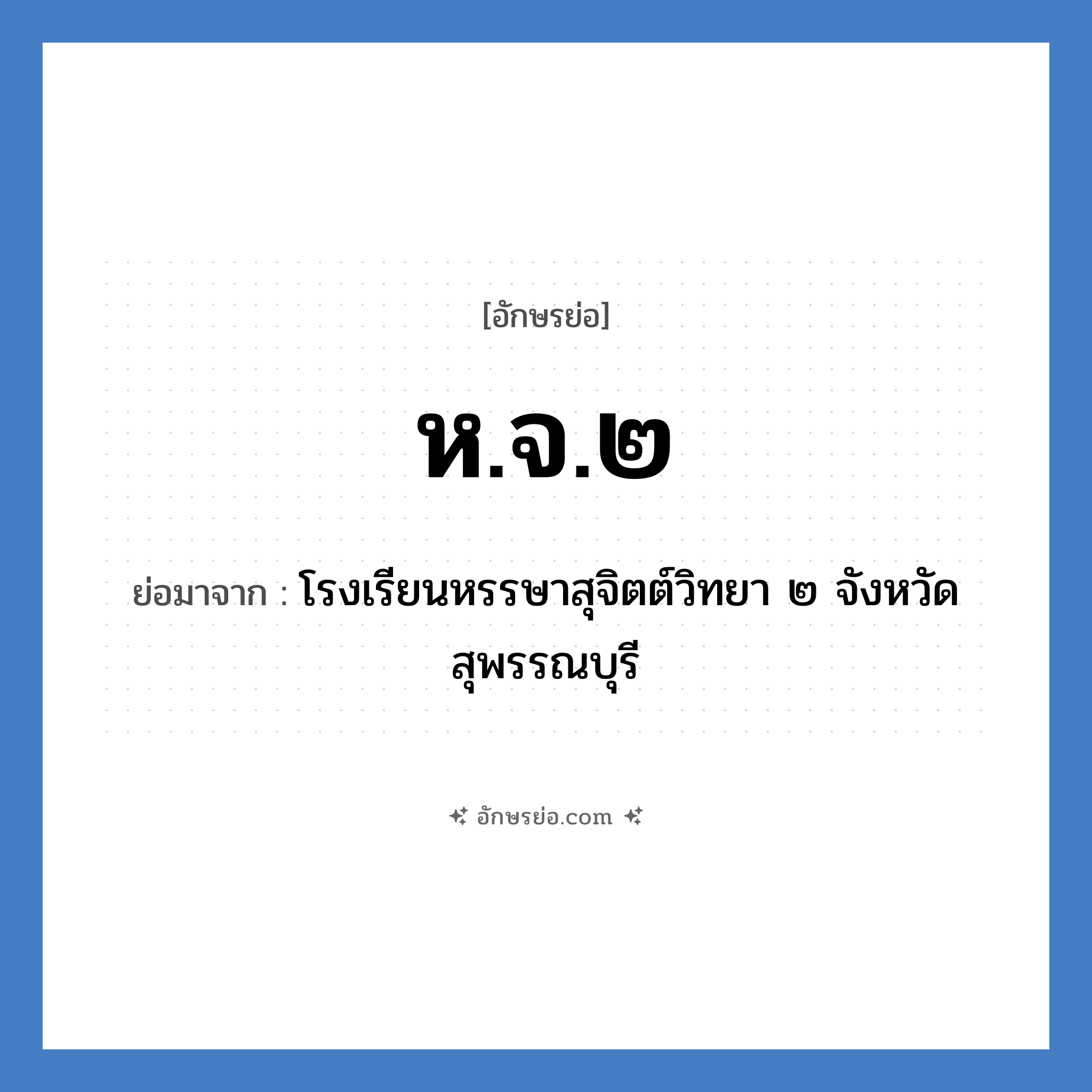 ห.จ.๒ ย่อมาจาก?, อักษรย่อ ห.จ.๒ ย่อมาจาก โรงเรียนหรรษาสุจิตต์วิทยา ๒ จังหวัดสุพรรณบุรี หมวด ชื่อโรงเรียน หมวด ชื่อโรงเรียน