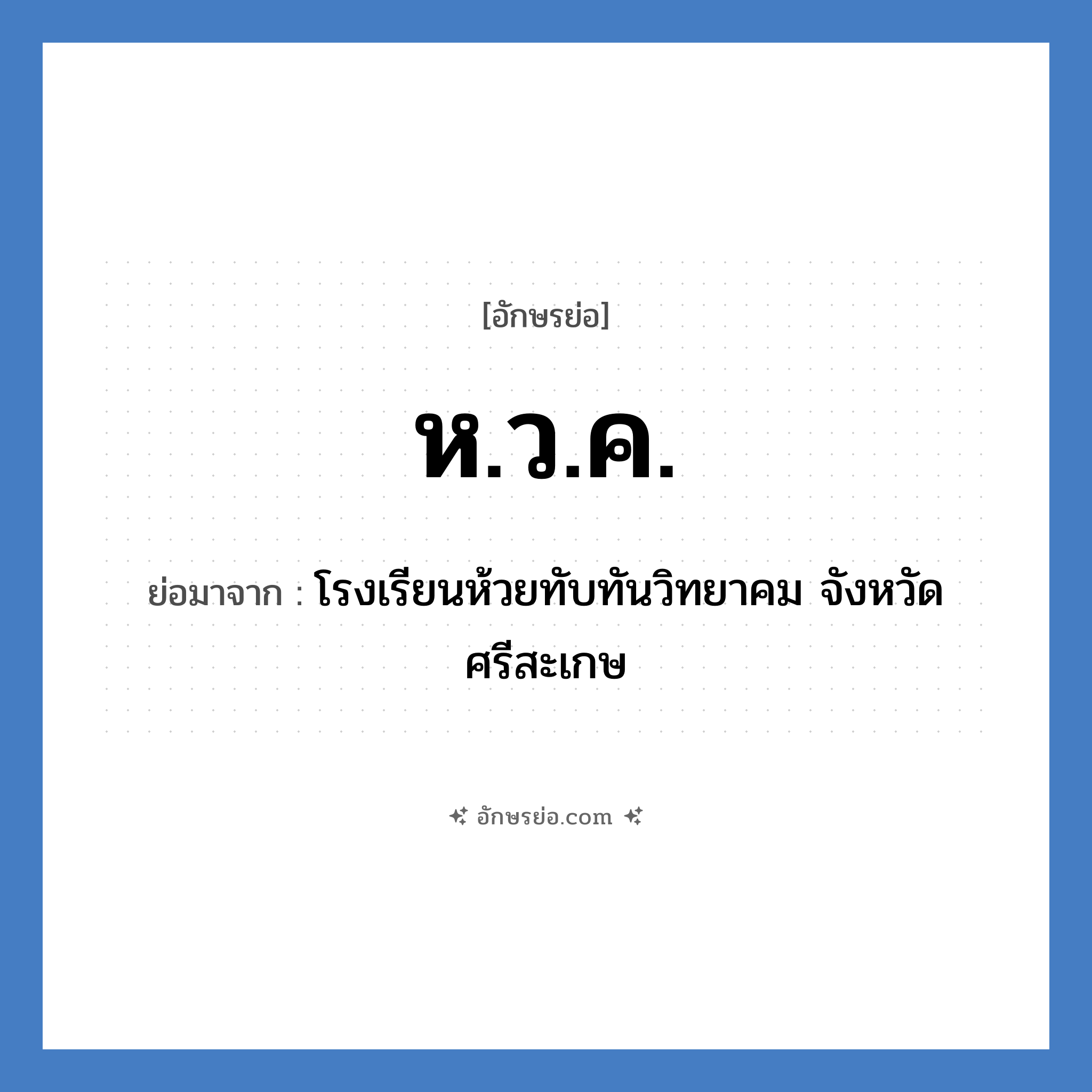 ห.ว.ค. ย่อมาจาก?, อักษรย่อ ห.ว.ค. ย่อมาจาก โรงเรียนห้วยทับทันวิทยาคม จังหวัดศรีสะเกษ หมวด ชื่อโรงเรียน หมวด ชื่อโรงเรียน