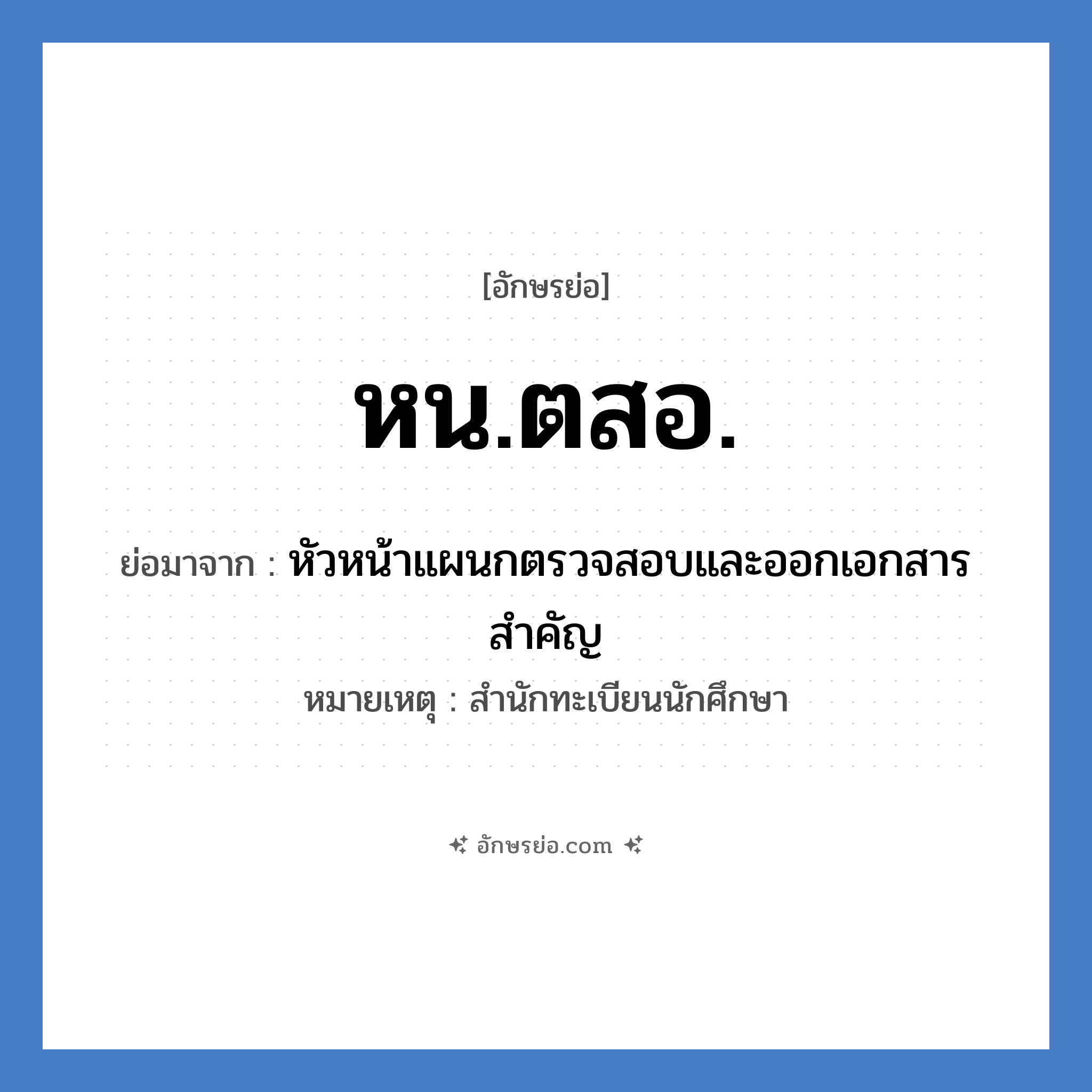 หน.ตสอ. ย่อมาจาก?, อักษรย่อ หน.ตสอ. ย่อมาจาก หัวหน้าแผนกตรวจสอบและออกเอกสารสำคัญ หมายเหตุ สำนักทะเบียนนักศึกษา หมวด หน่วยงานมหาวิทยาลัย หมวด หน่วยงานมหาวิทยาลัย