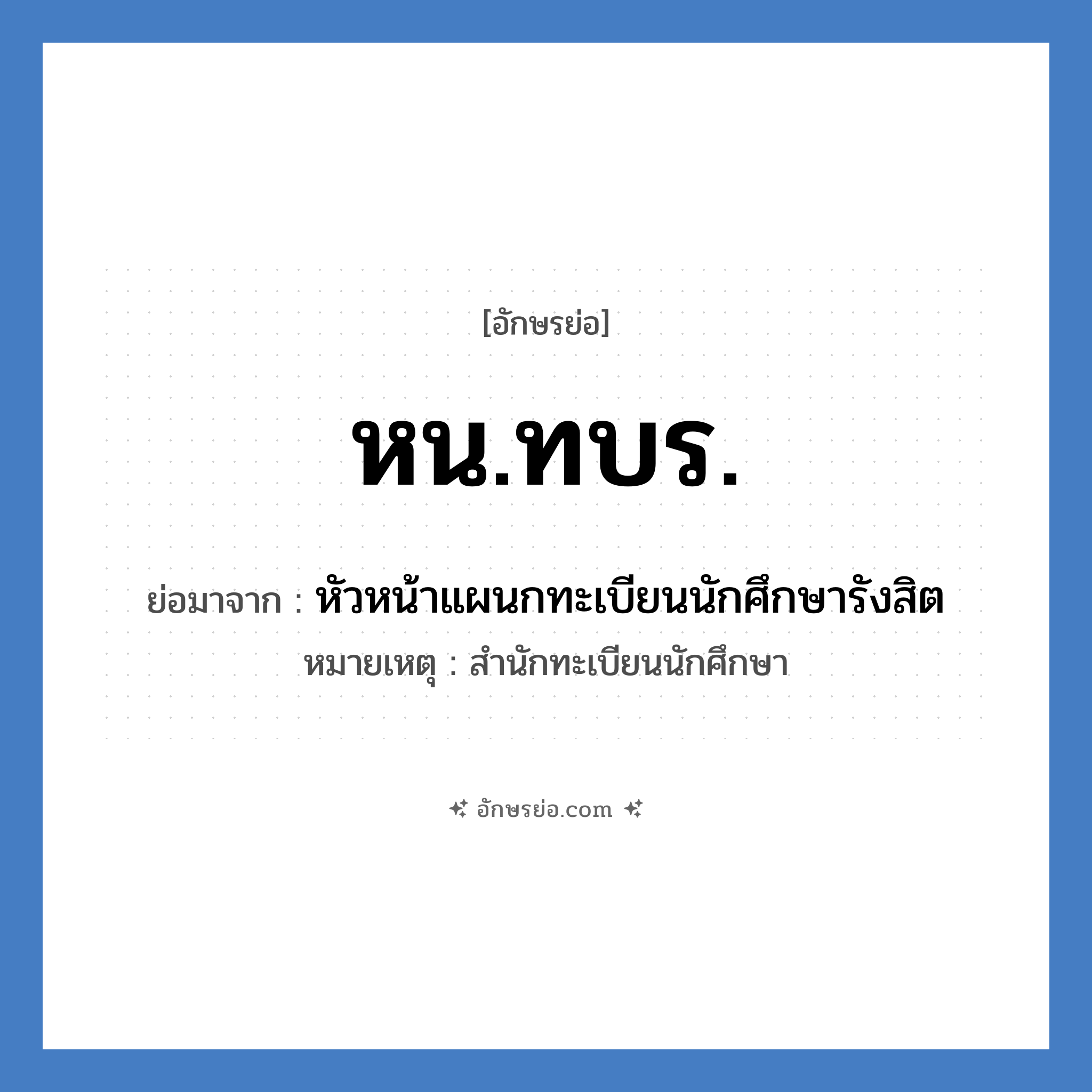 หน.ทบร. ย่อมาจาก?, อักษรย่อ หน.ทบร. ย่อมาจาก หัวหน้าแผนกทะเบียนนักศึกษารังสิต หมายเหตุ สำนักทะเบียนนักศึกษา หมวด หน่วยงานมหาวิทยาลัย หมวด หน่วยงานมหาวิทยาลัย