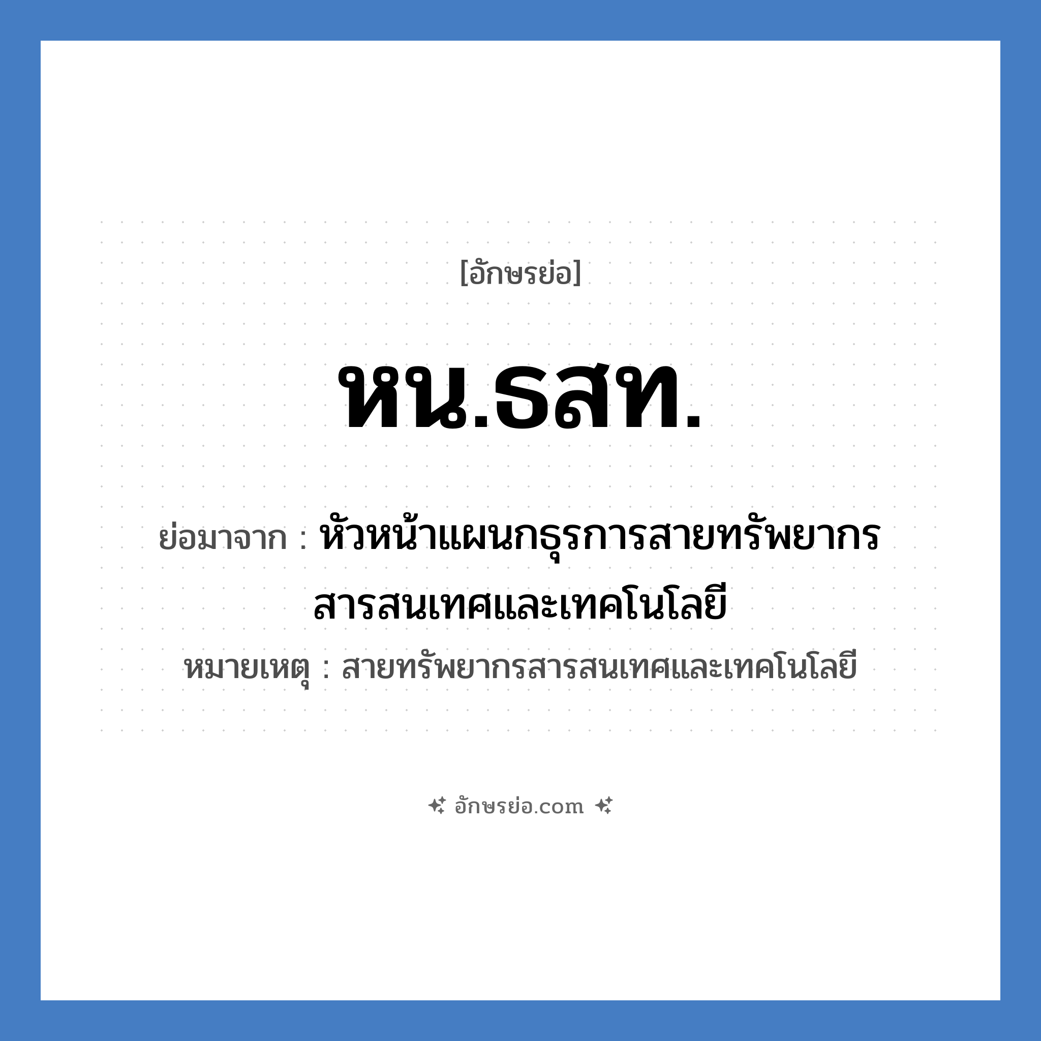 หน.ธสท. ย่อมาจาก?, อักษรย่อ หน.ธสท. ย่อมาจาก หัวหน้าแผนกธุรการสายทรัพยากรสารสนเทศและเทคโนโลยี หมายเหตุ สายทรัพยากรสารสนเทศและเทคโนโลยี หมวด หน่วยงานมหาวิทยาลัย หมวด หน่วยงานมหาวิทยาลัย