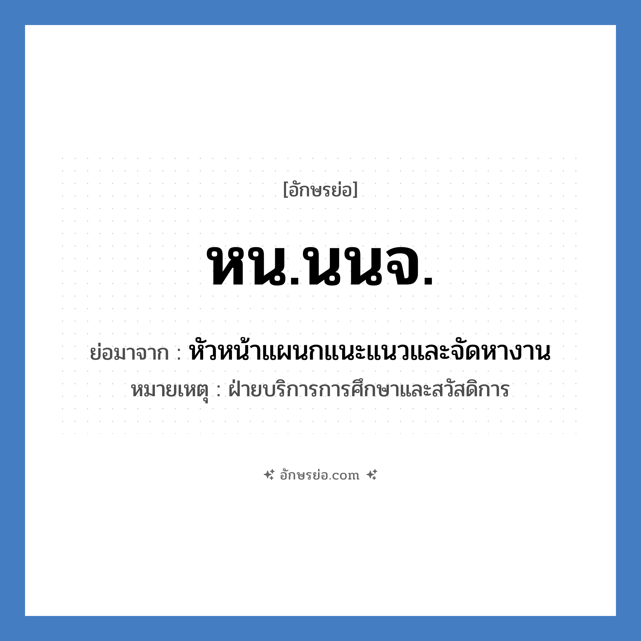 หน.นนจ. ย่อมาจาก?, อักษรย่อ หน.นนจ. ย่อมาจาก หัวหน้าแผนกแนะแนวและจัดหางาน หมายเหตุ ฝ่ายบริการการศึกษาและสวัสดิการ หมวด หน่วยงานมหาวิทยาลัย หมวด หน่วยงานมหาวิทยาลัย