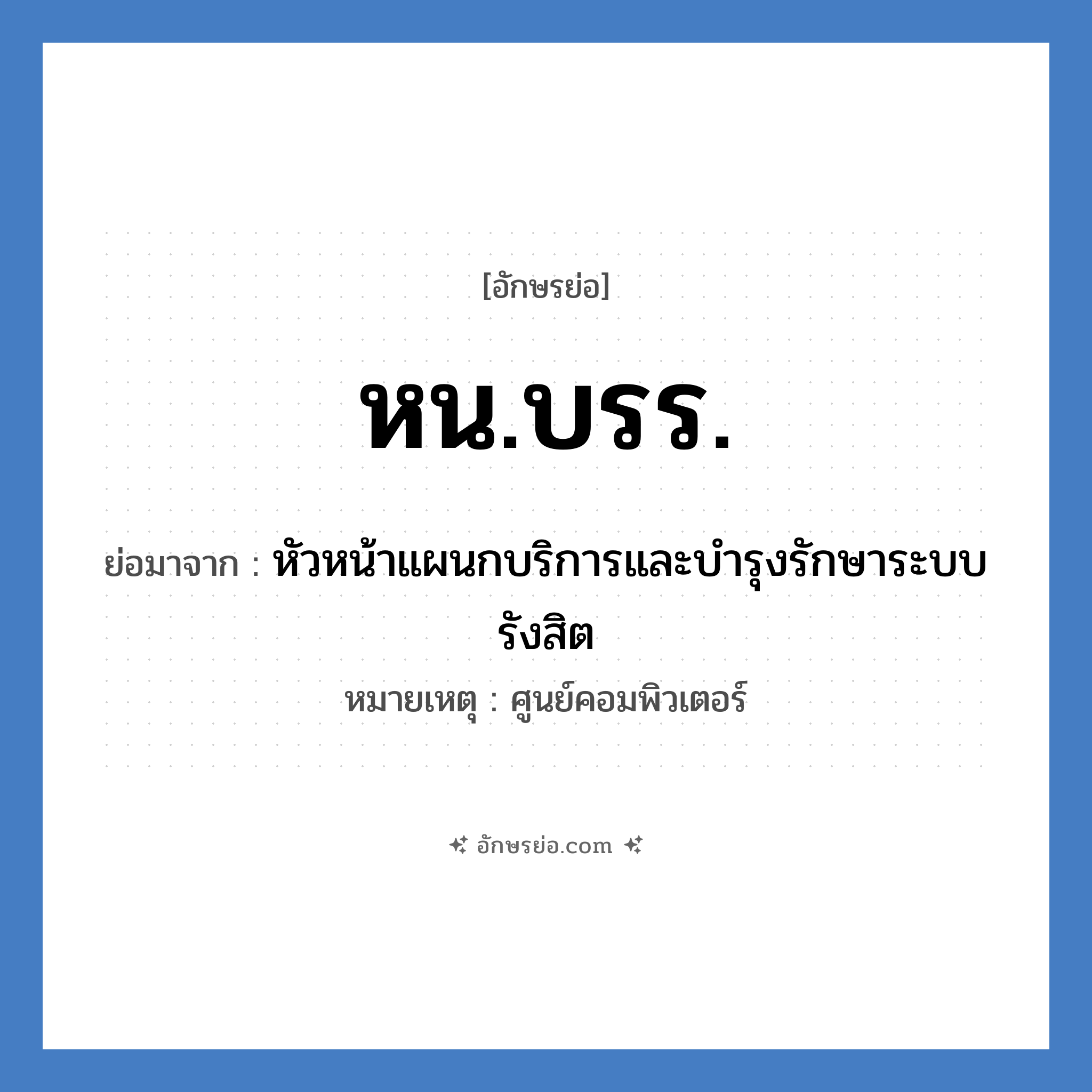 หน.บรร. ย่อมาจาก?, อักษรย่อ หน.บรร. ย่อมาจาก หัวหน้าแผนกบริการและบำรุงรักษาระบบรังสิต หมายเหตุ ศูนย์คอมพิวเตอร์ หมวด หน่วยงานมหาวิทยาลัย หมวด หน่วยงานมหาวิทยาลัย