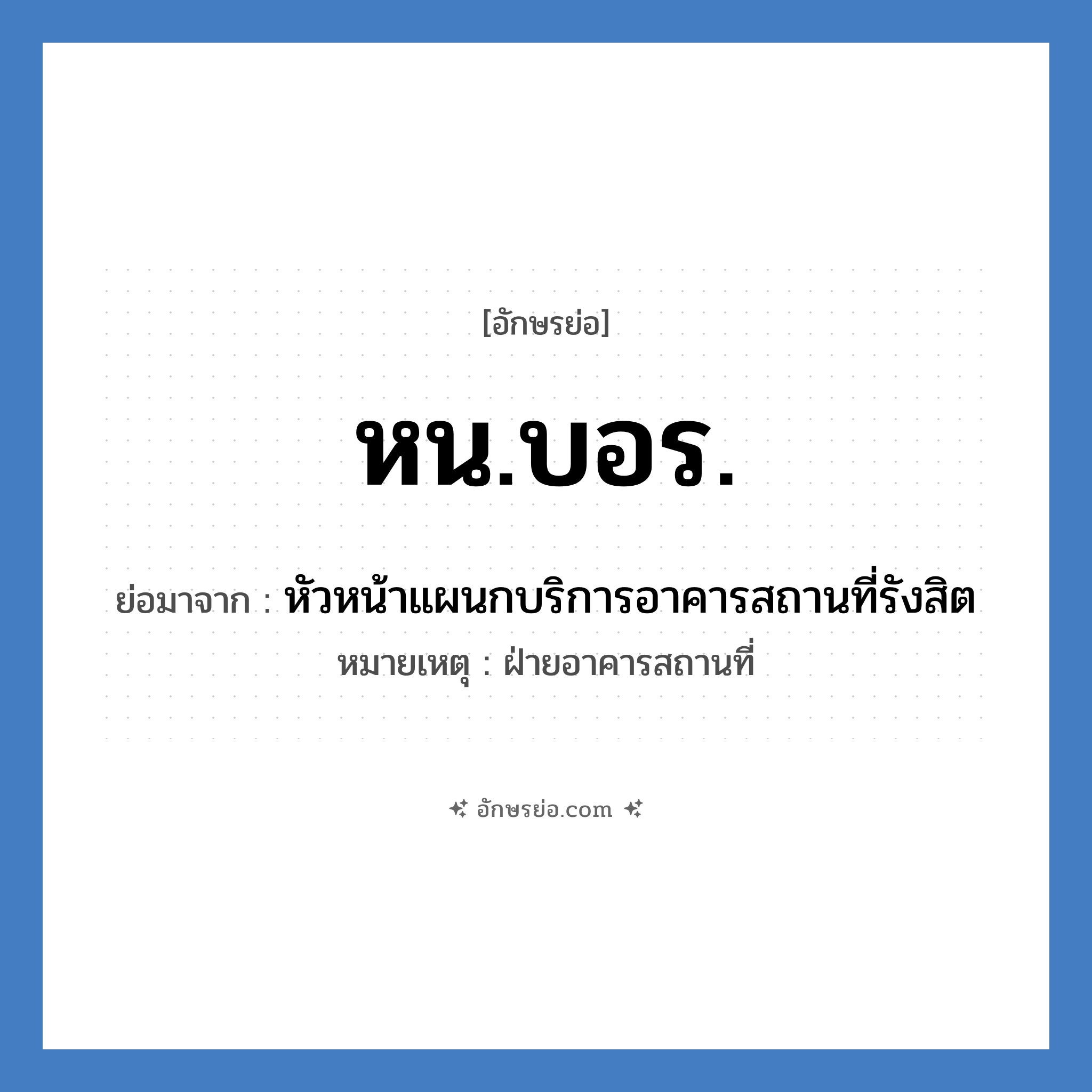 หน.บอร. ย่อมาจาก?, อักษรย่อ หน.บอร. ย่อมาจาก หัวหน้าแผนกบริการอาคารสถานที่รังสิต หมายเหตุ ฝ่ายอาคารสถานที่ หมวด หน่วยงานมหาวิทยาลัย หมวด หน่วยงานมหาวิทยาลัย