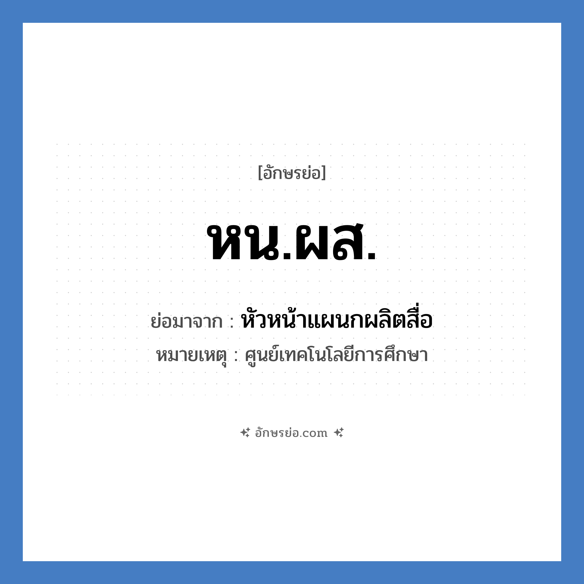 หน.ผส. ย่อมาจาก?, อักษรย่อ หน.ผส. ย่อมาจาก หัวหน้าแผนกผลิตสื่อ หมายเหตุ ศูนย์เทคโนโลยีการศึกษา หมวด หน่วยงานมหาวิทยาลัย หมวด หน่วยงานมหาวิทยาลัย