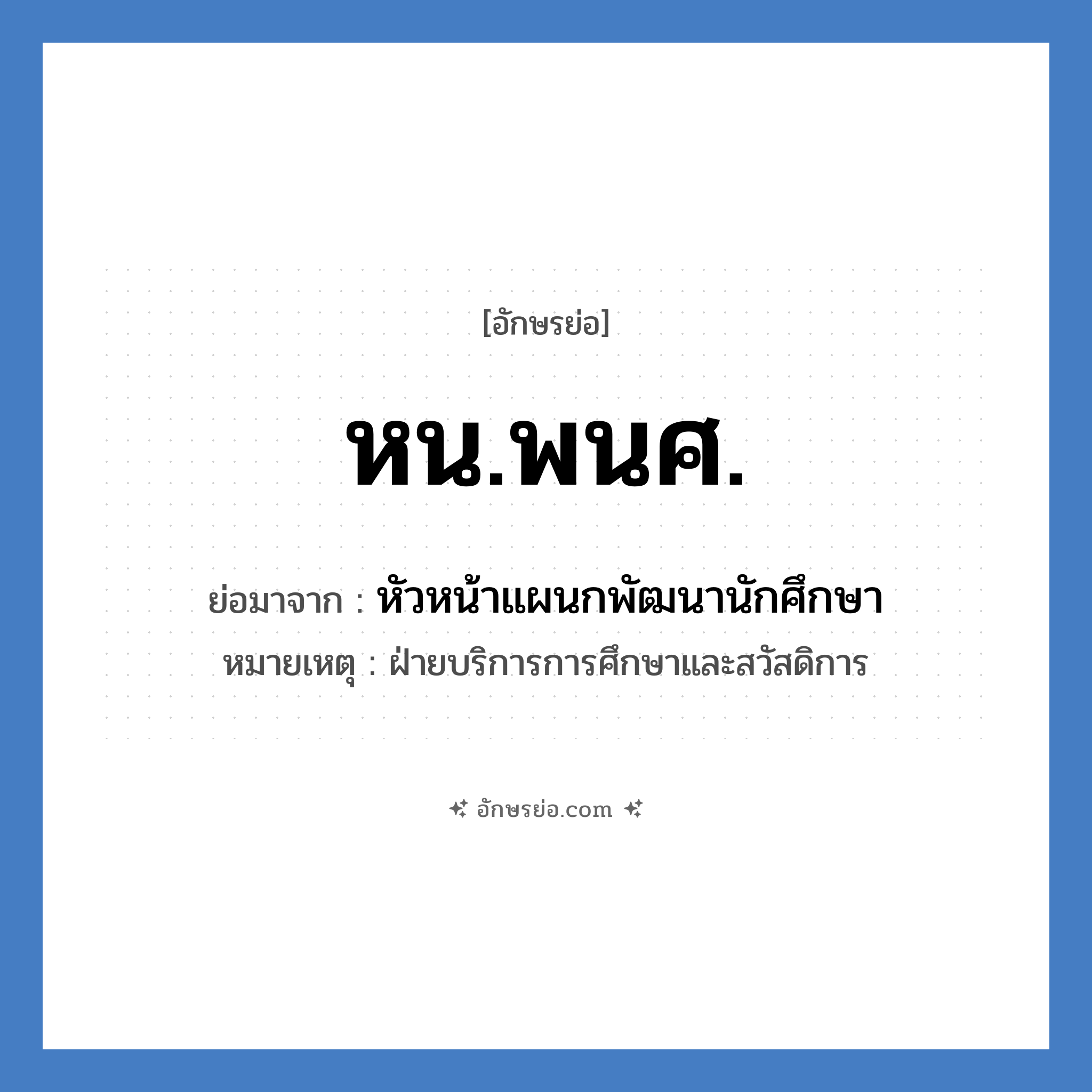 หน.พนศ. ย่อมาจาก?, อักษรย่อ หน.พนศ. ย่อมาจาก หัวหน้าแผนกพัฒนานักศึกษา หมายเหตุ ฝ่ายบริการการศึกษาและสวัสดิการ หมวด หน่วยงานมหาวิทยาลัย หมวด หน่วยงานมหาวิทยาลัย