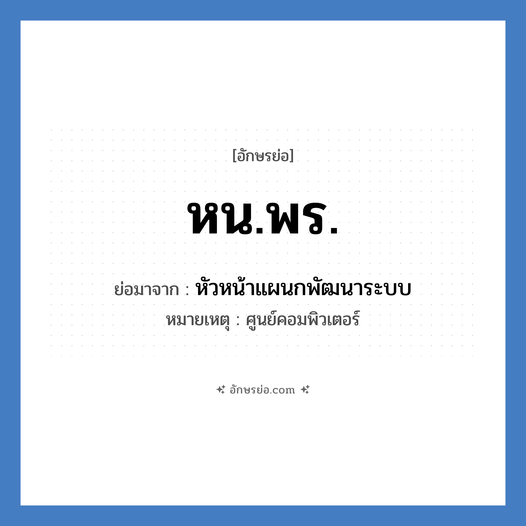 หน.พร. ย่อมาจาก?, อักษรย่อ หน.พร. ย่อมาจาก หัวหน้าแผนกพัฒนาระบบ หมายเหตุ ศูนย์คอมพิวเตอร์ หมวด หน่วยงานมหาวิทยาลัย หมวด หน่วยงานมหาวิทยาลัย