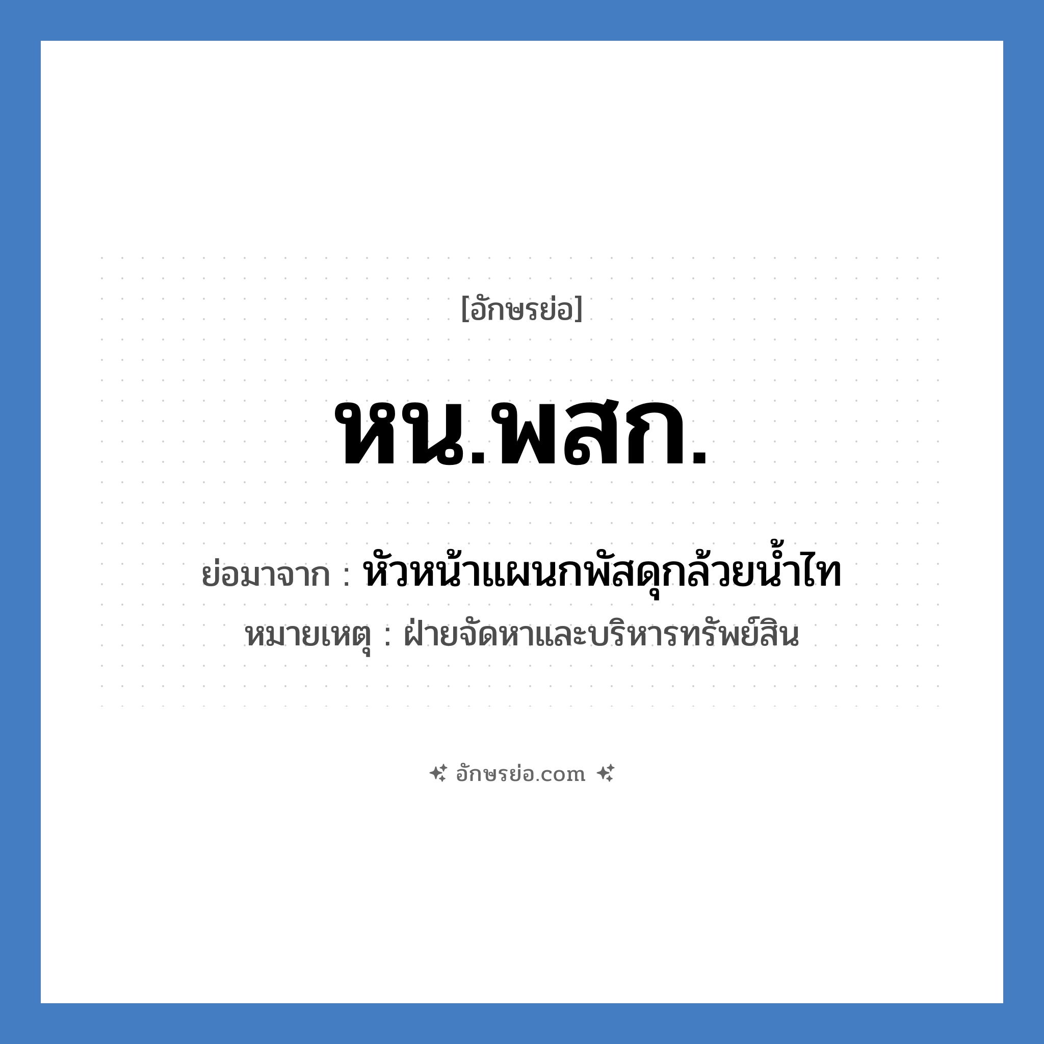 หน.พสก. ย่อมาจาก?, อักษรย่อ หน.พสก. ย่อมาจาก หัวหน้าแผนกพัสดุกล้วยน้ำไท หมายเหตุ ฝ่ายจัดหาและบริหารทรัพย์สิน หมวด หน่วยงานมหาวิทยาลัย หมวด หน่วยงานมหาวิทยาลัย