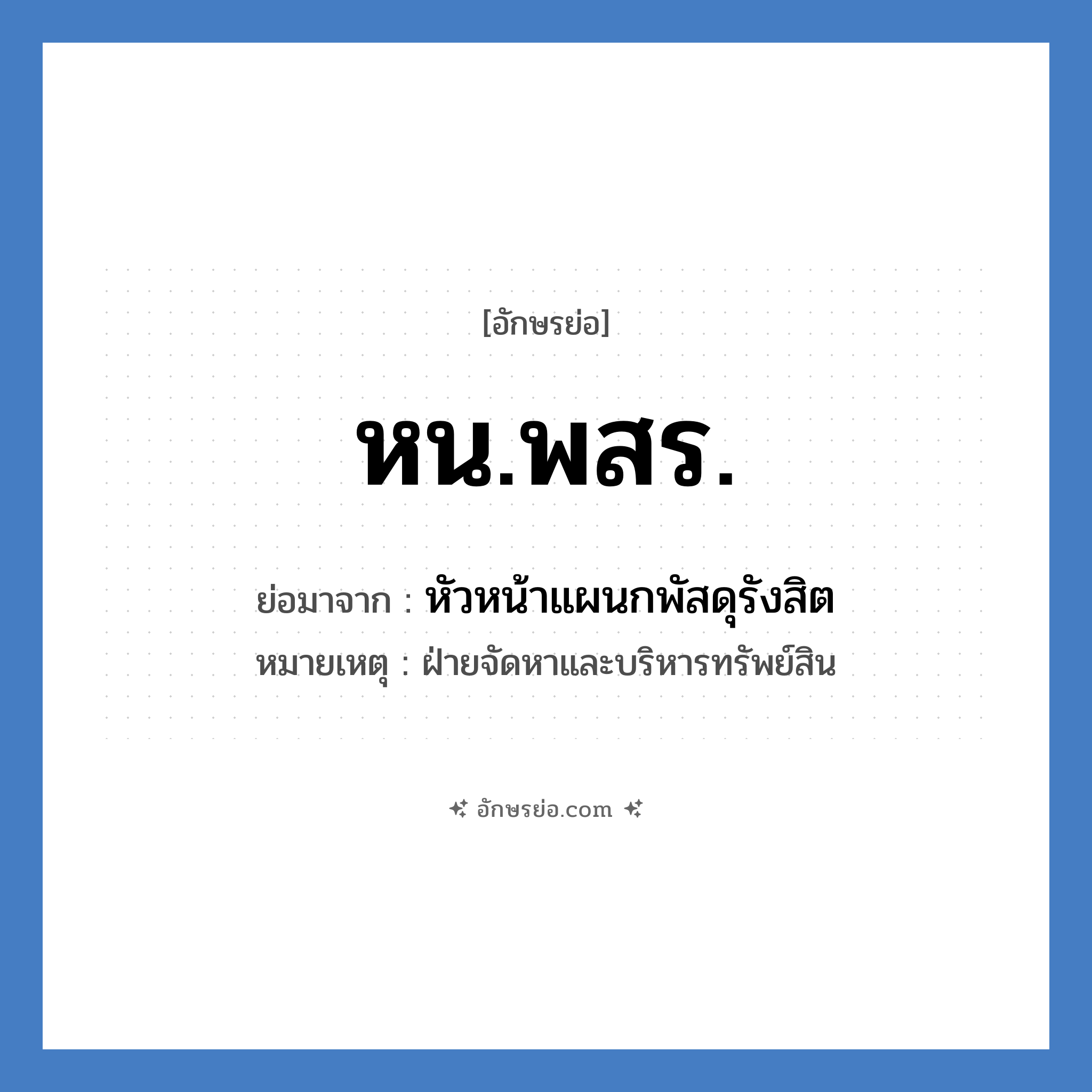 หน.พสร. ย่อมาจาก?, อักษรย่อ หน.พสร. ย่อมาจาก หัวหน้าแผนกพัสดุรังสิต หมายเหตุ ฝ่ายจัดหาและบริหารทรัพย์สิน หมวด หน่วยงานมหาวิทยาลัย หมวด หน่วยงานมหาวิทยาลัย