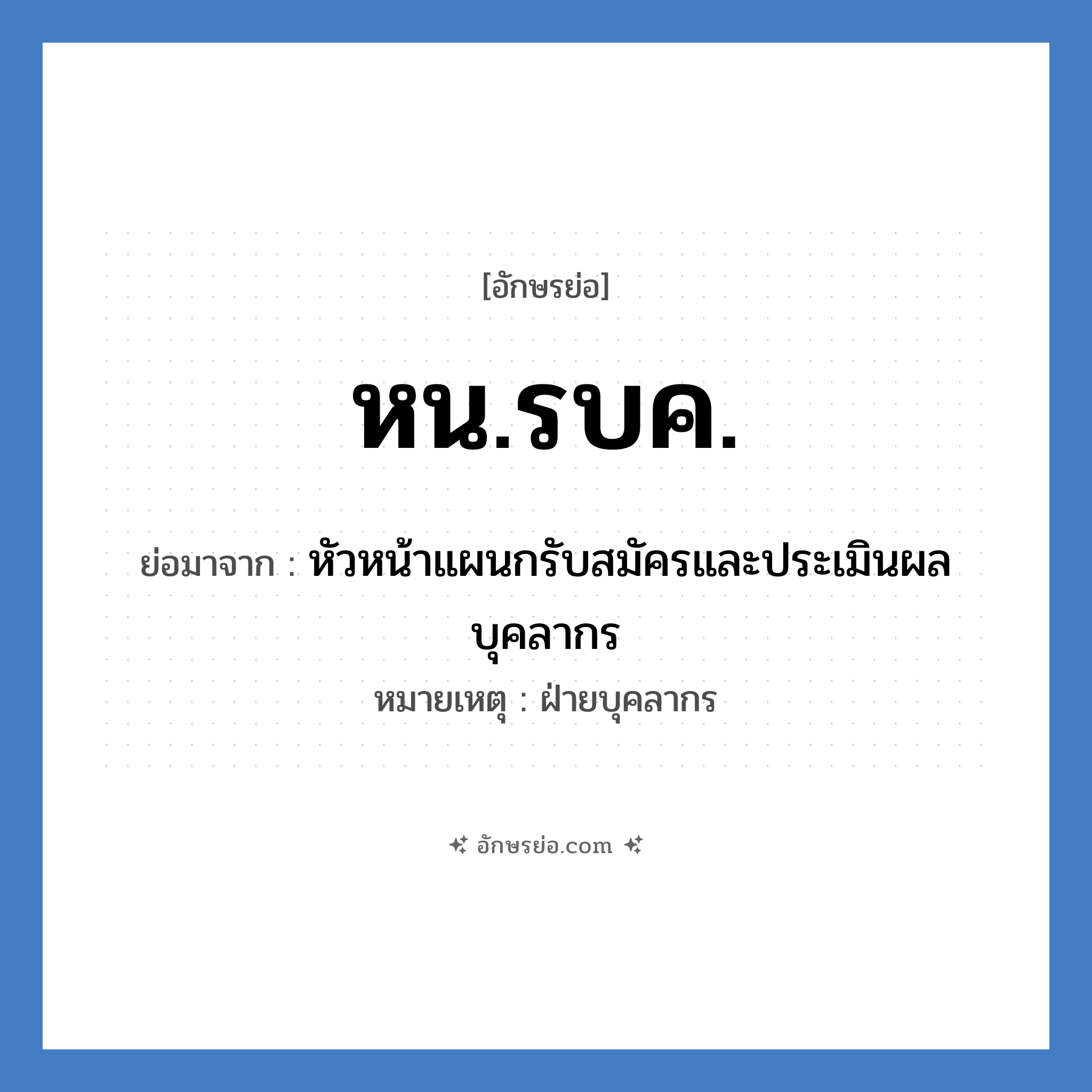 หน.รบค. ย่อมาจาก?, อักษรย่อ หน.รบค. ย่อมาจาก หัวหน้าแผนกรับสมัครและประเมินผลบุคลากร หมายเหตุ ฝ่ายบุคลากร หมวด หน่วยงานมหาวิทยาลัย หมวด หน่วยงานมหาวิทยาลัย