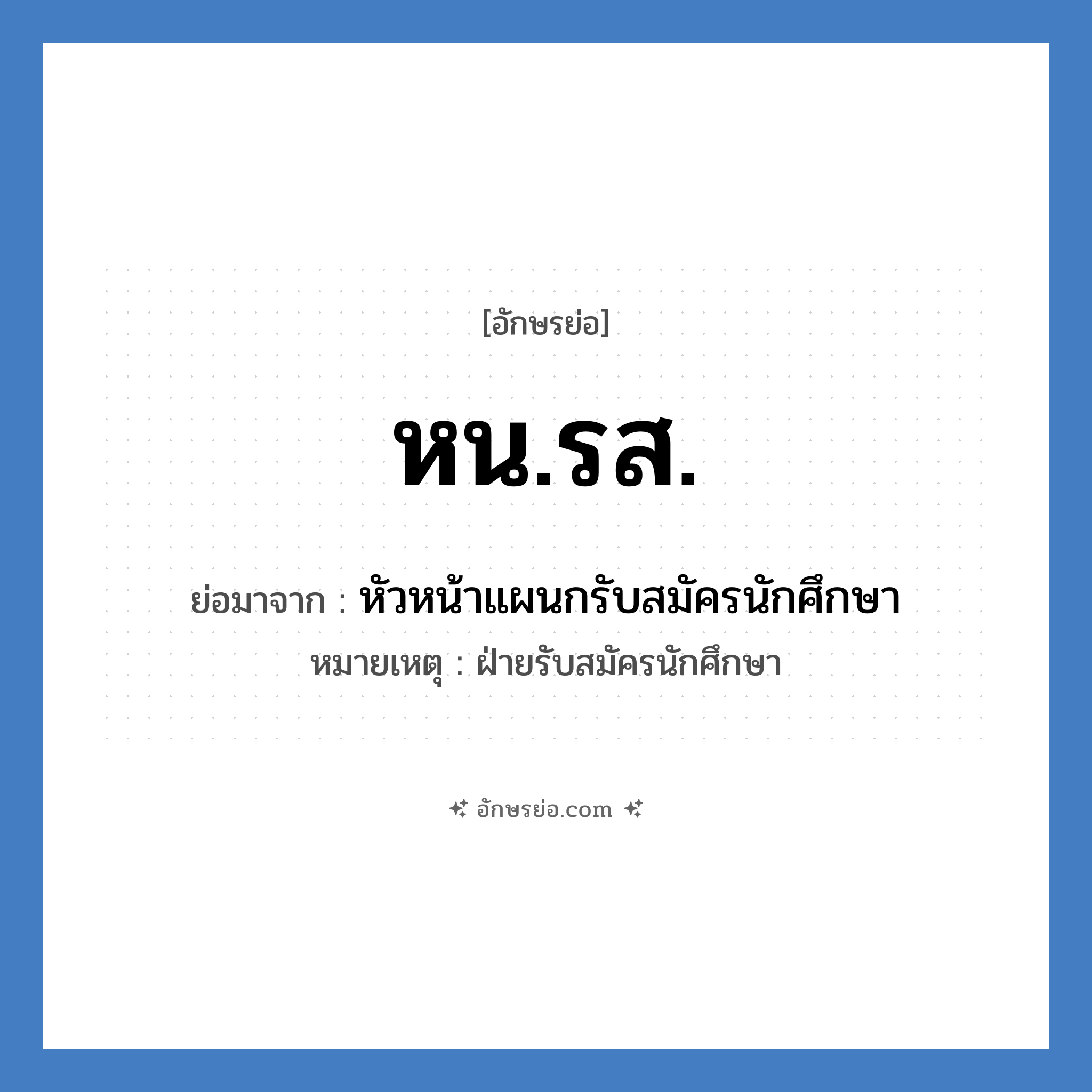 หน.รส. ย่อมาจาก?, อักษรย่อ หน.รส. ย่อมาจาก หัวหน้าแผนกรับสมัครนักศึกษา หมายเหตุ ฝ่ายรับสมัครนักศึกษา หมวด หน่วยงานมหาวิทยาลัย หมวด หน่วยงานมหาวิทยาลัย