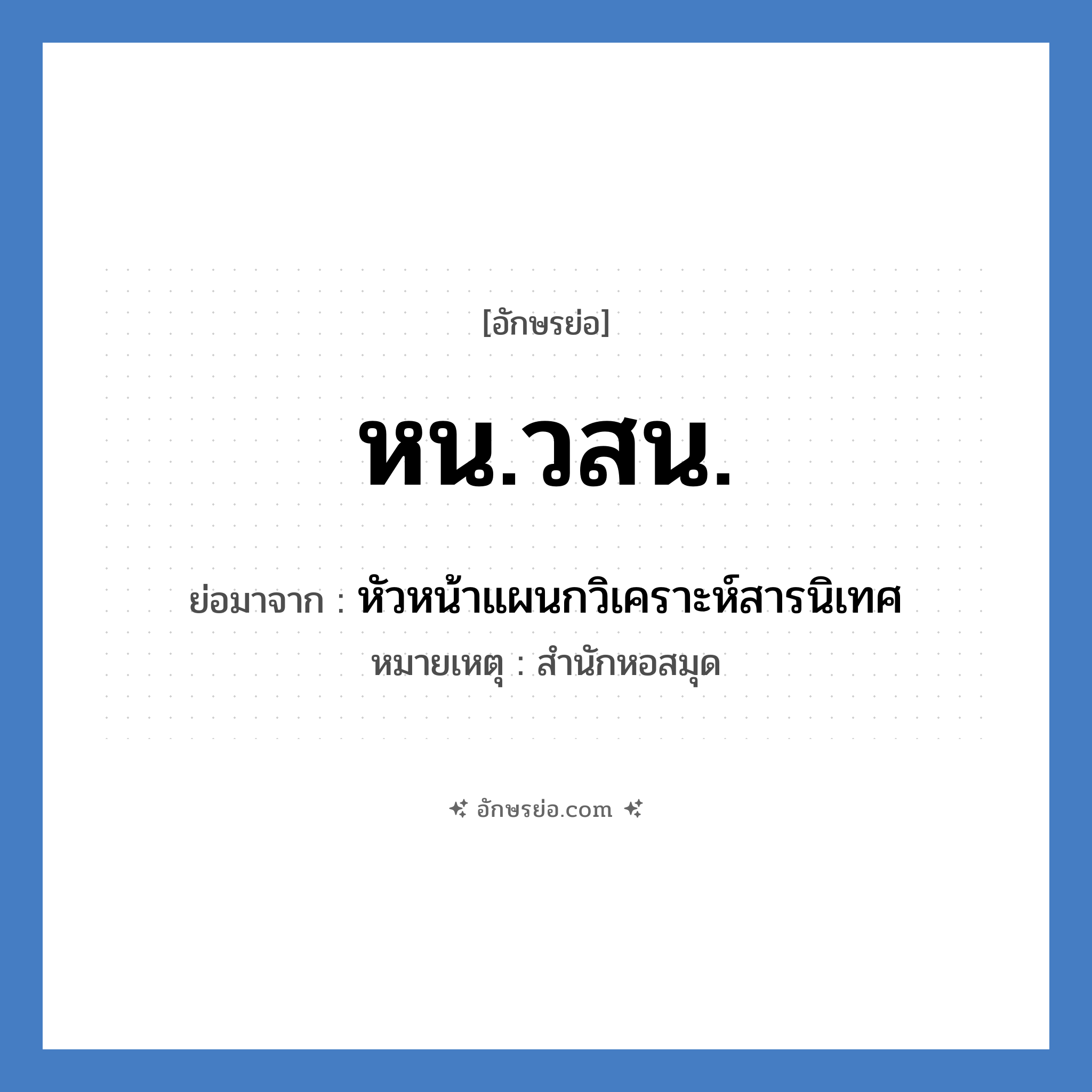 หน.วสน. ย่อมาจาก?, อักษรย่อ หน.วสน. ย่อมาจาก หัวหน้าแผนกวิเคราะห์สารนิเทศ หมายเหตุ สำนักหอสมุด หมวด หน่วยงานมหาวิทยาลัย หมวด หน่วยงานมหาวิทยาลัย