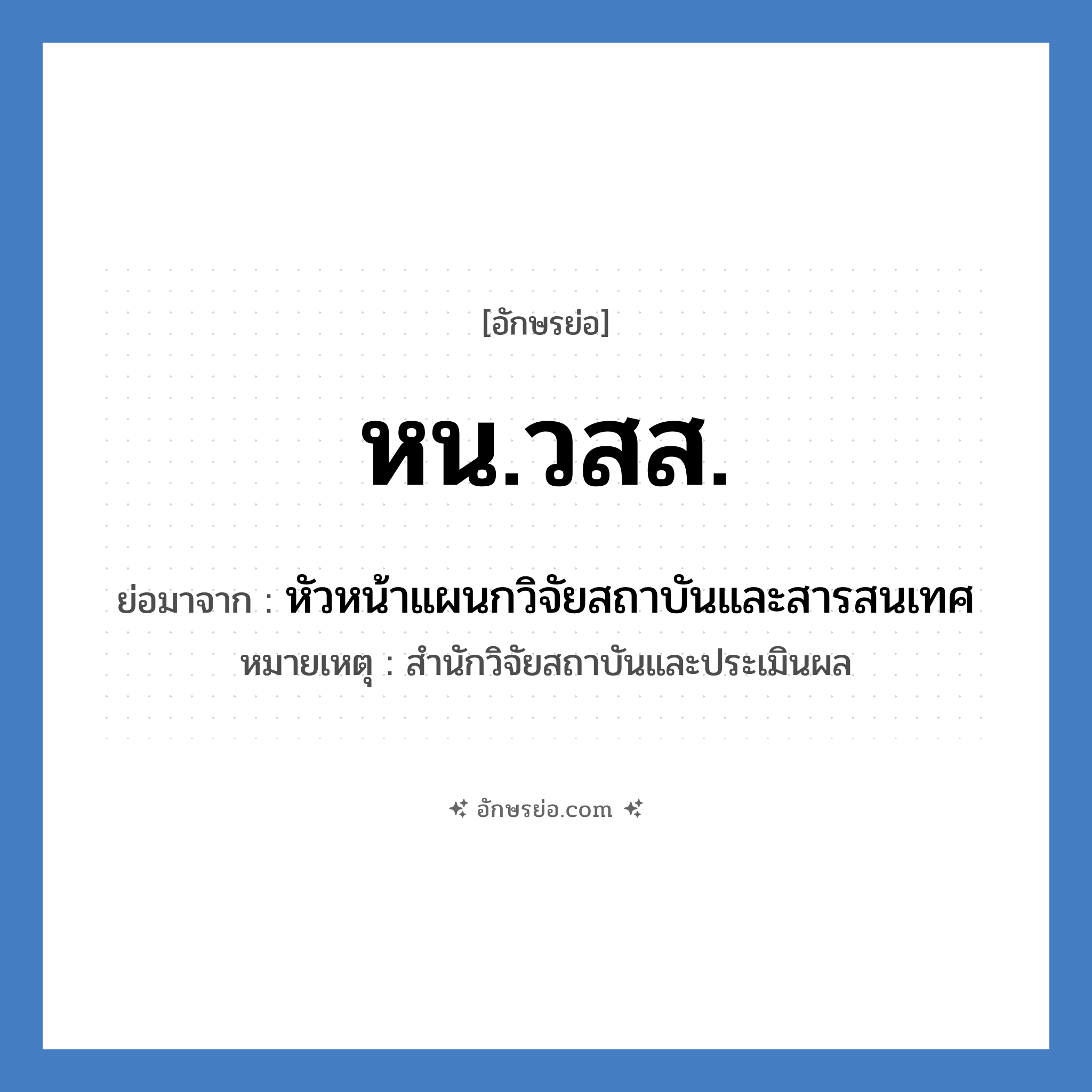 หน.วสส. ย่อมาจาก?, อักษรย่อ หน.วสส. ย่อมาจาก หัวหน้าแผนกวิจัยสถาบันและสารสนเทศ หมายเหตุ สำนักวิจัยสถาบันและประเมินผล หมวด หน่วยงานมหาวิทยาลัย หมวด หน่วยงานมหาวิทยาลัย