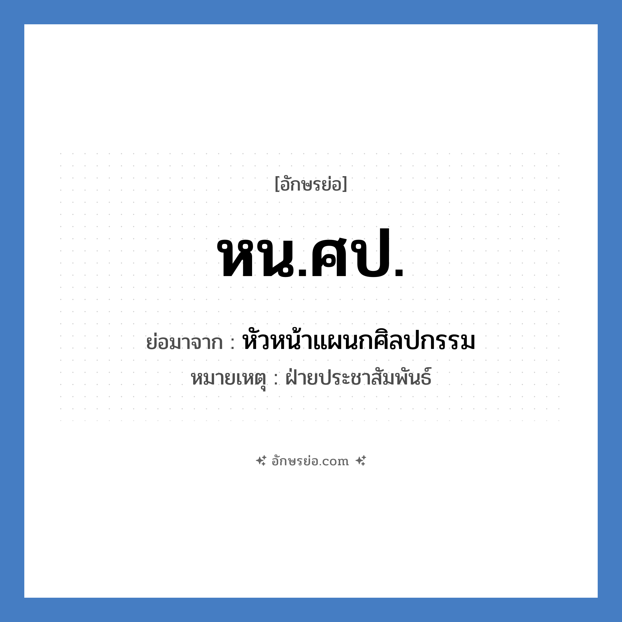 หน.ศป. ย่อมาจาก?, อักษรย่อ หน.ศป. ย่อมาจาก หัวหน้าแผนกศิลปกรรม หมายเหตุ ฝ่ายประชาสัมพันธ์ หมวด หน่วยงานมหาวิทยาลัย หมวด หน่วยงานมหาวิทยาลัย