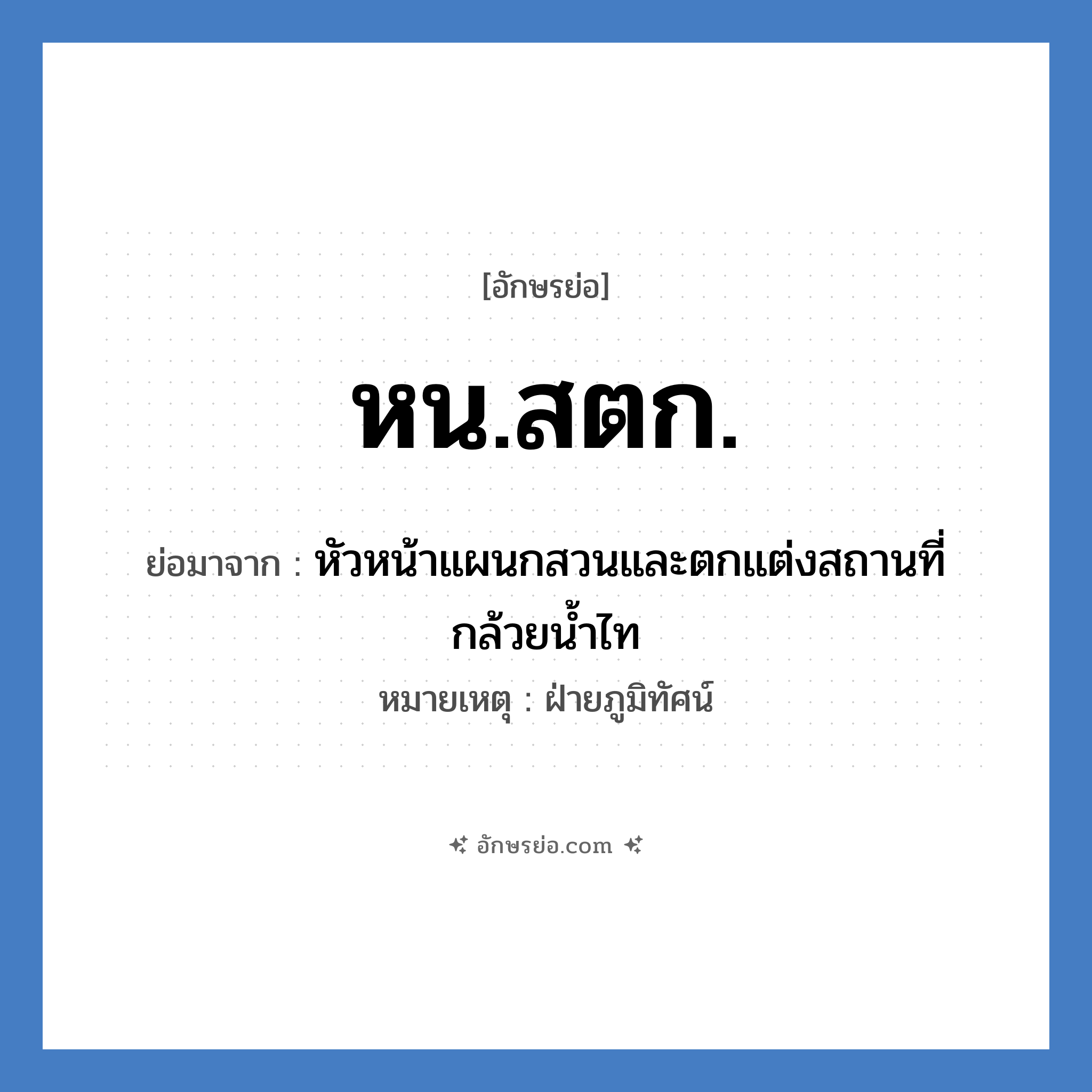 หน.สตก. ย่อมาจาก?, อักษรย่อ หน.สตก. ย่อมาจาก หัวหน้าแผนกสวนและตกแต่งสถานที่กล้วยน้ำไท หมายเหตุ ฝ่ายภูมิทัศน์ หมวด หน่วยงานมหาวิทยาลัย หมวด หน่วยงานมหาวิทยาลัย