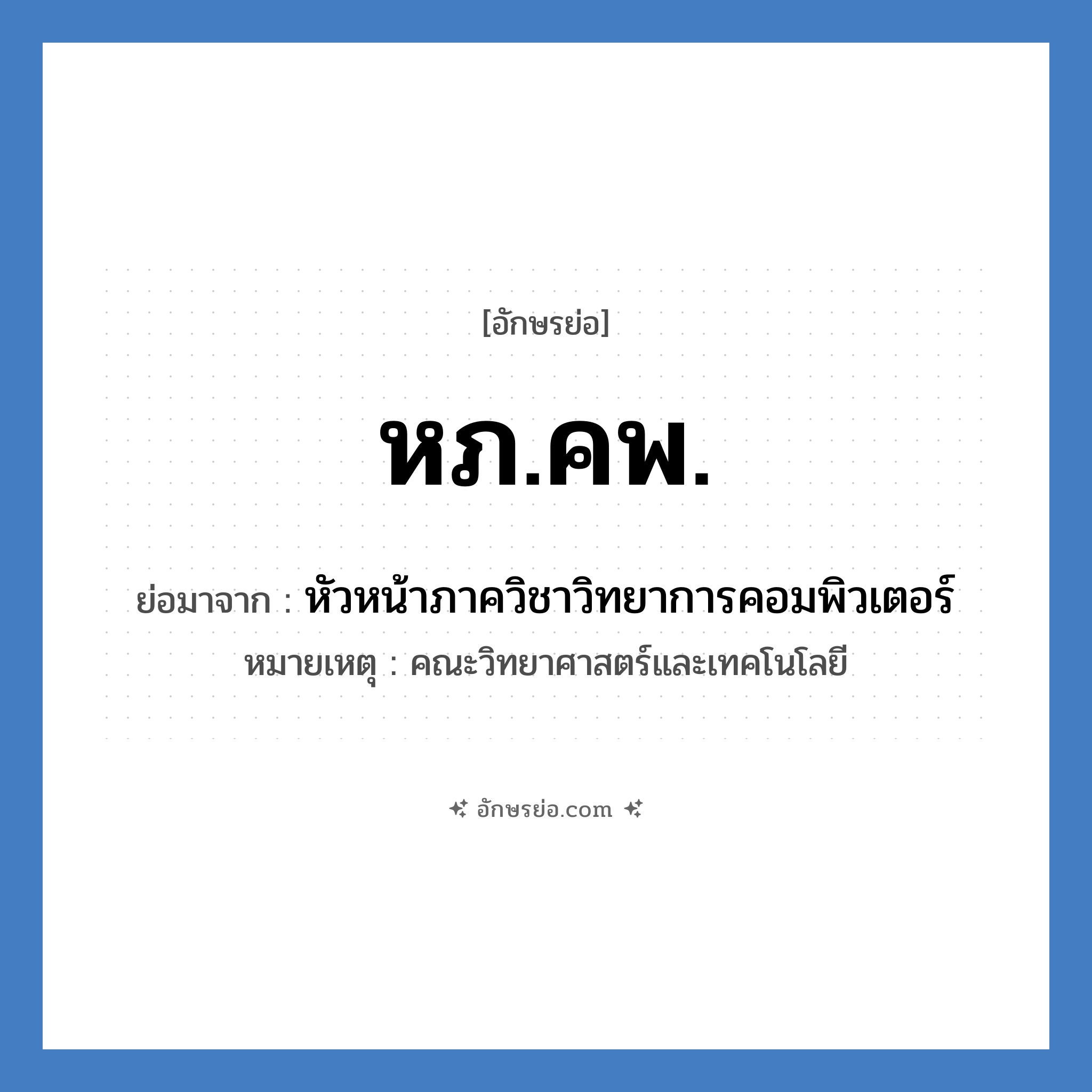 หภ.คพ. ย่อมาจาก?, อักษรย่อ หภ.คพ. ย่อมาจาก หัวหน้าภาควิชาวิทยาการคอมพิวเตอร์ หมายเหตุ คณะวิทยาศาสตร์และเทคโนโลยี หมวด หน่วยงานมหาวิทยาลัย หมวด หน่วยงานมหาวิทยาลัย