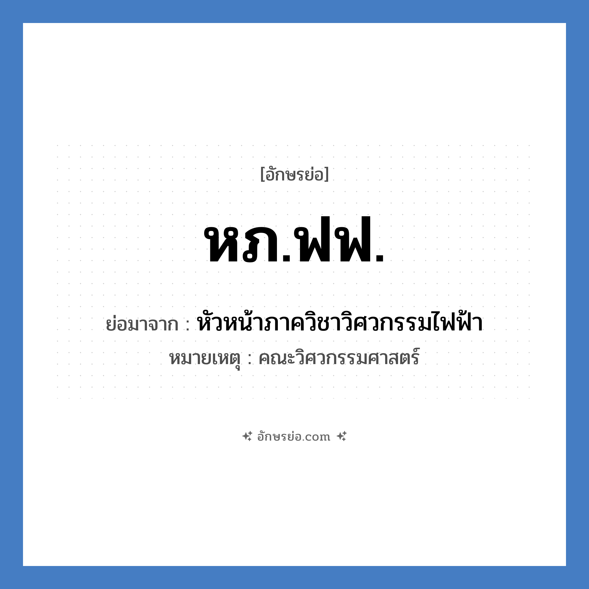 หภ.ฟฟ. ย่อมาจาก?, อักษรย่อ หภ.ฟฟ. ย่อมาจาก หัวหน้าภาควิชาวิศวกรรมไฟฟ้า หมายเหตุ คณะวิศวกรรมศาสตร์ หมวด หน่วยงานมหาวิทยาลัย หมวด หน่วยงานมหาวิทยาลัย