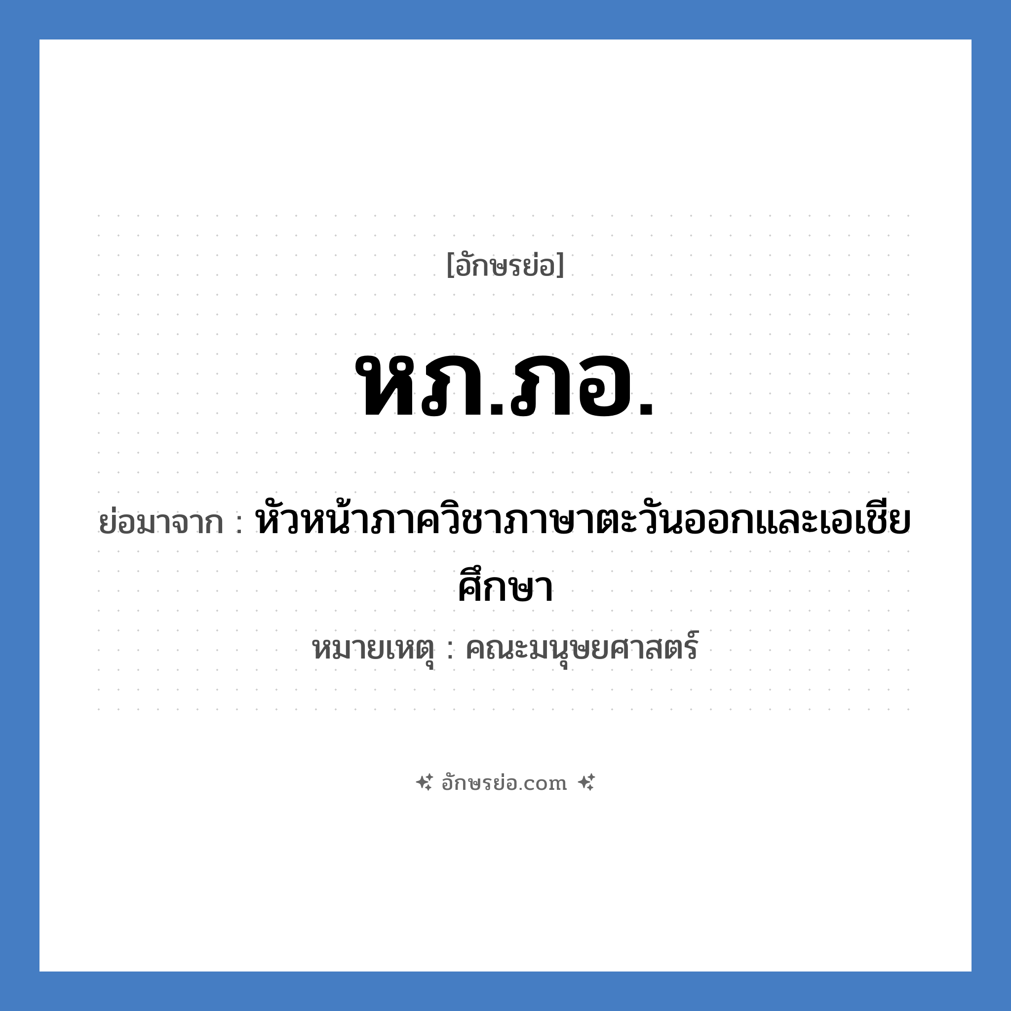 หภ.ภอ. ย่อมาจาก?, อักษรย่อ หภ.ภอ. ย่อมาจาก หัวหน้าภาควิชาภาษาตะวันออกและเอเชียศึกษา หมายเหตุ คณะมนุษยศาสตร์ หมวด หน่วยงานมหาวิทยาลัย หมวด หน่วยงานมหาวิทยาลัย