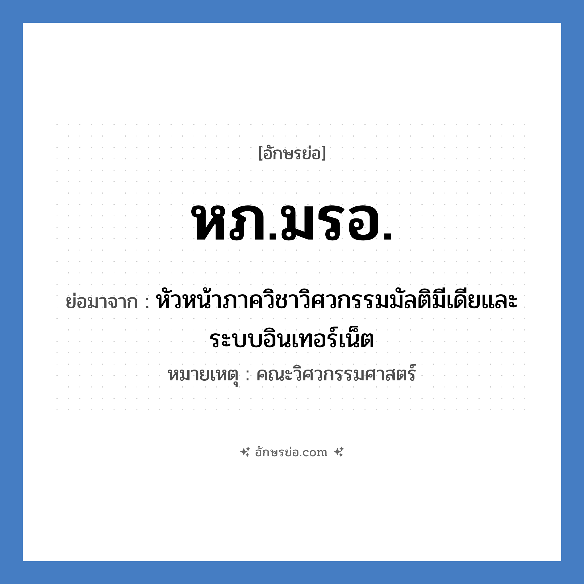 หภ.มรอ. ย่อมาจาก?, อักษรย่อ หภ.มรอ. ย่อมาจาก หัวหน้าภาควิชาวิศวกรรมมัลติมีเดียและระบบอินเทอร์เน็ต หมายเหตุ คณะวิศวกรรมศาสตร์ หมวด หน่วยงานมหาวิทยาลัย หมวด หน่วยงานมหาวิทยาลัย