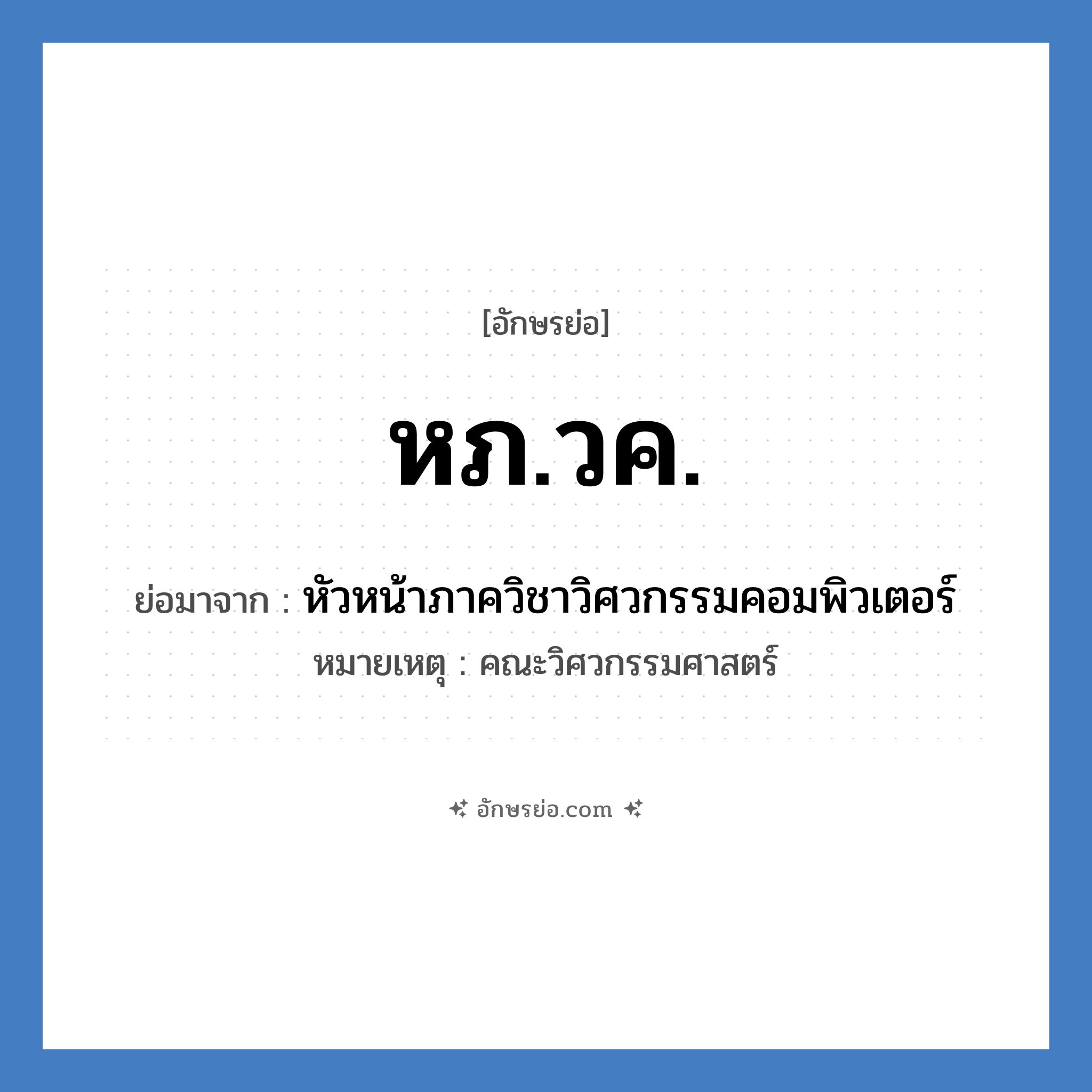 หภ.วค. ย่อมาจาก?, อักษรย่อ หภ.วค. ย่อมาจาก หัวหน้าภาควิชาวิศวกรรมคอมพิวเตอร์ หมายเหตุ คณะวิศวกรรมศาสตร์ หมวด หน่วยงานมหาวิทยาลัย หมวด หน่วยงานมหาวิทยาลัย