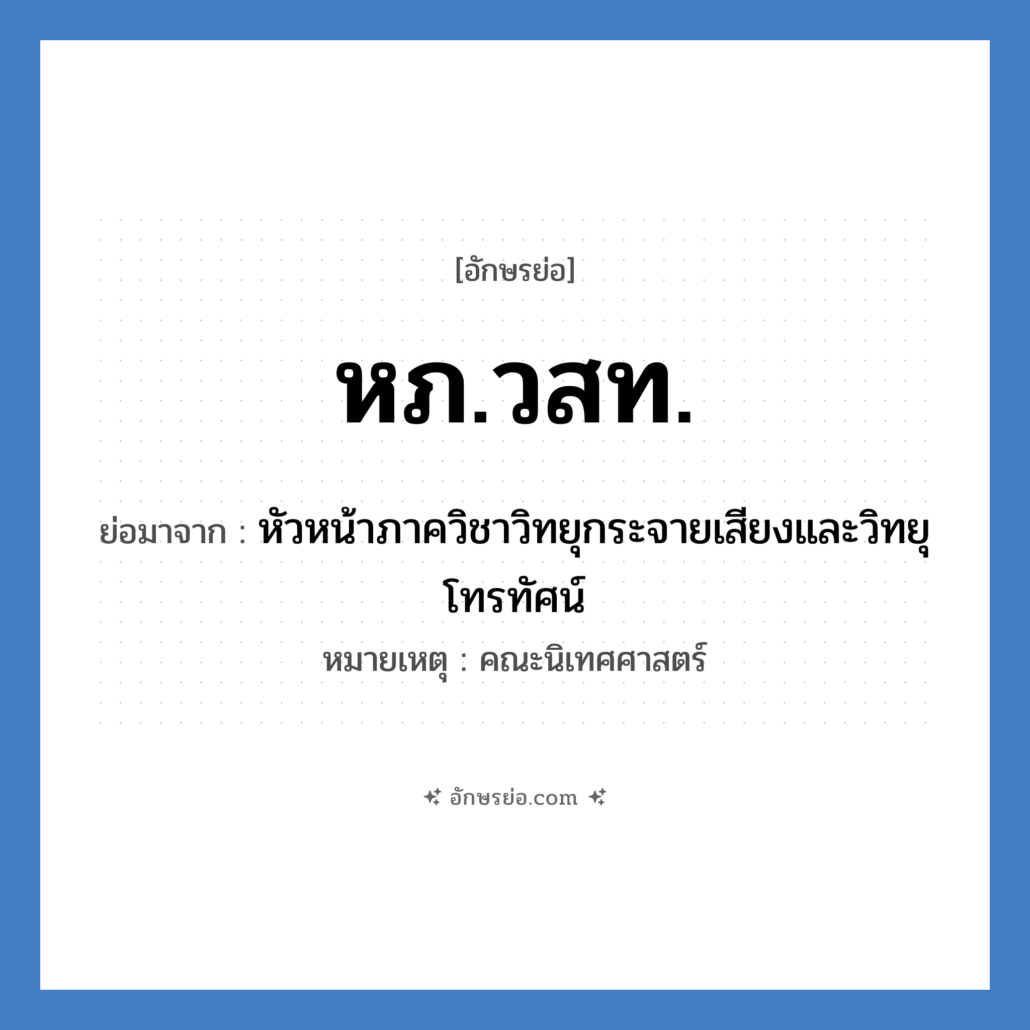 หภ.วสท. ย่อมาจาก?, อักษรย่อ หภ.วสท. ย่อมาจาก หัวหน้าภาควิชาวิทยุกระจายเสียงและวิทยุโทรทัศน์ หมายเหตุ คณะนิเทศศาสตร์ หมวด หน่วยงานมหาวิทยาลัย หมวด หน่วยงานมหาวิทยาลัย