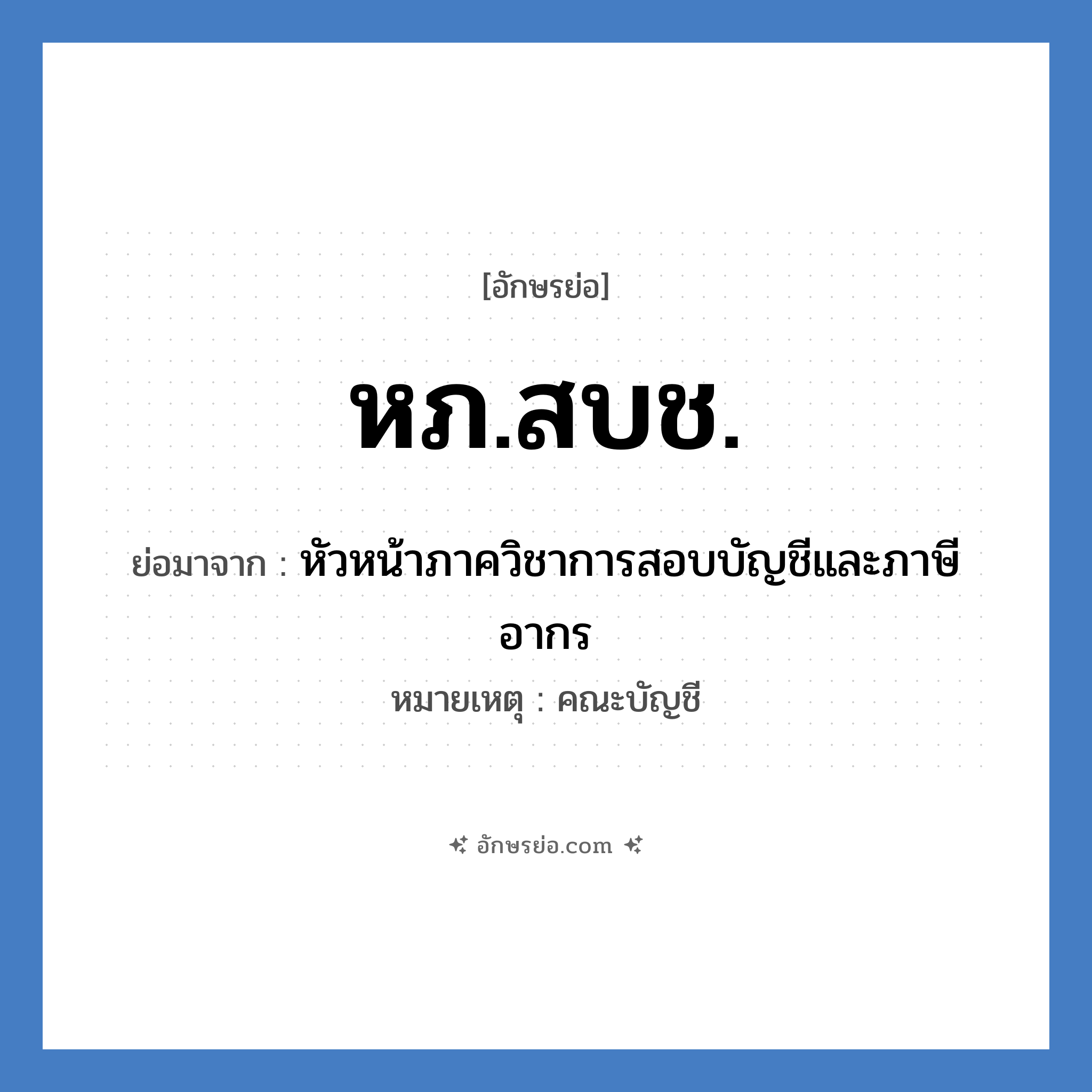 หภ.สบช. ย่อมาจาก?, อักษรย่อ หภ.สบช. ย่อมาจาก หัวหน้าภาควิชาการสอบบัญชีและภาษีอากร หมายเหตุ คณะบัญชี หมวด หน่วยงานมหาวิทยาลัย หมวด หน่วยงานมหาวิทยาลัย