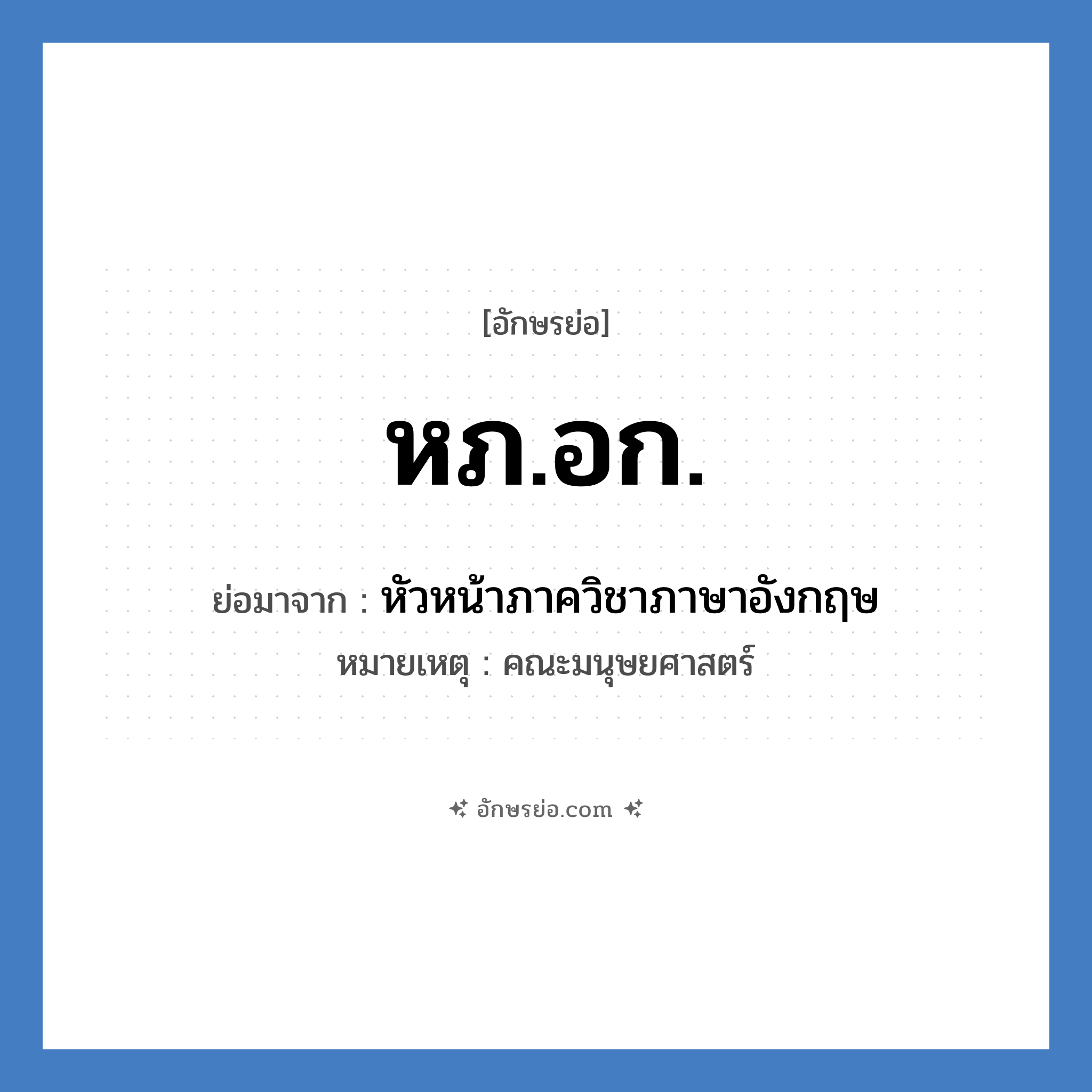 หภ.อก. ย่อมาจาก?, อักษรย่อ หภ.อก. ย่อมาจาก หัวหน้าภาควิชาภาษาอังกฤษ หมายเหตุ คณะมนุษยศาสตร์ หมวด หน่วยงานมหาวิทยาลัย หมวด หน่วยงานมหาวิทยาลัย