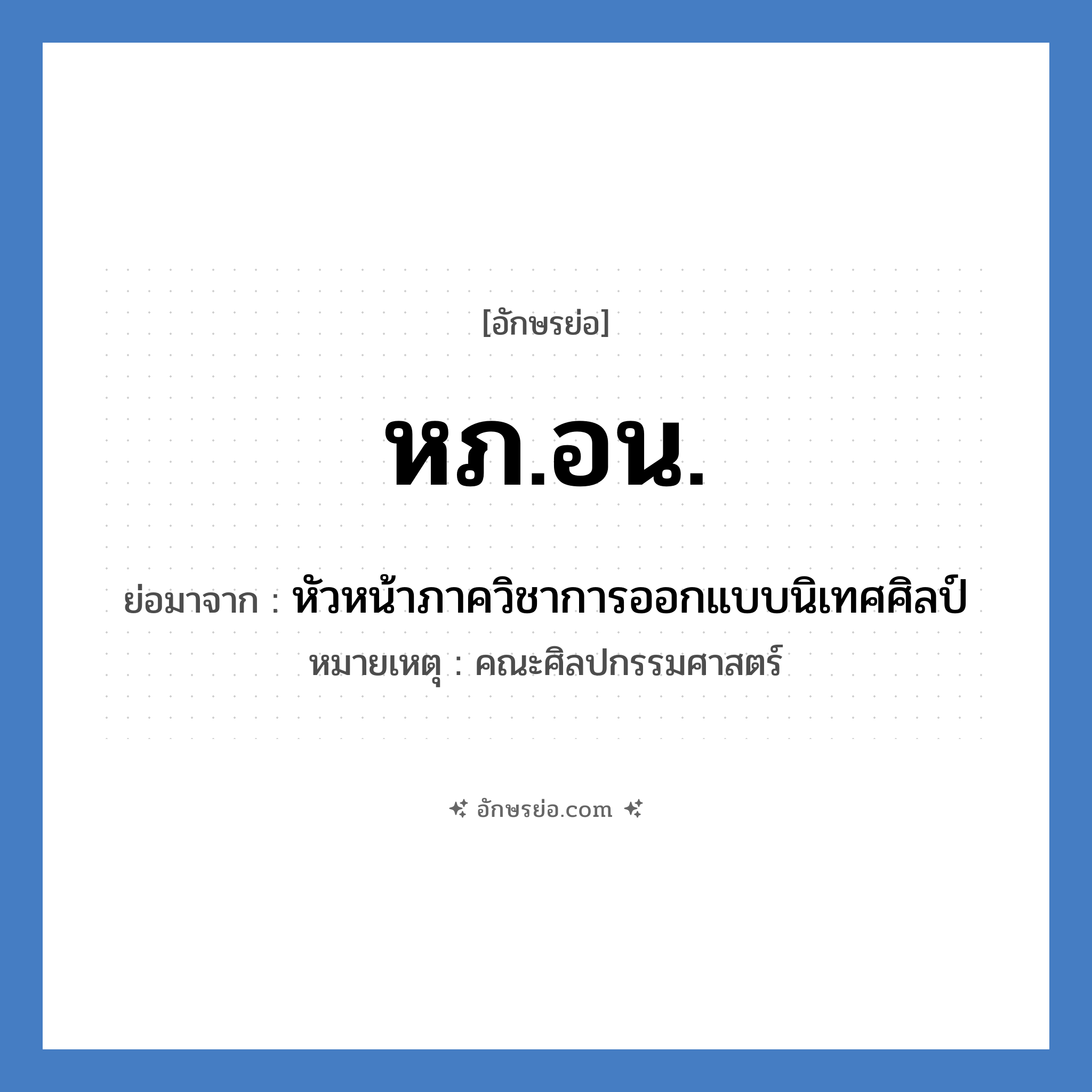 หภ.อน. ย่อมาจาก?, อักษรย่อ หภ.อน. ย่อมาจาก หัวหน้าภาควิชาการออกแบบนิเทศศิลป์ หมายเหตุ คณะศิลปกรรมศาสตร์ หมวด หน่วยงานมหาวิทยาลัย หมวด หน่วยงานมหาวิทยาลัย