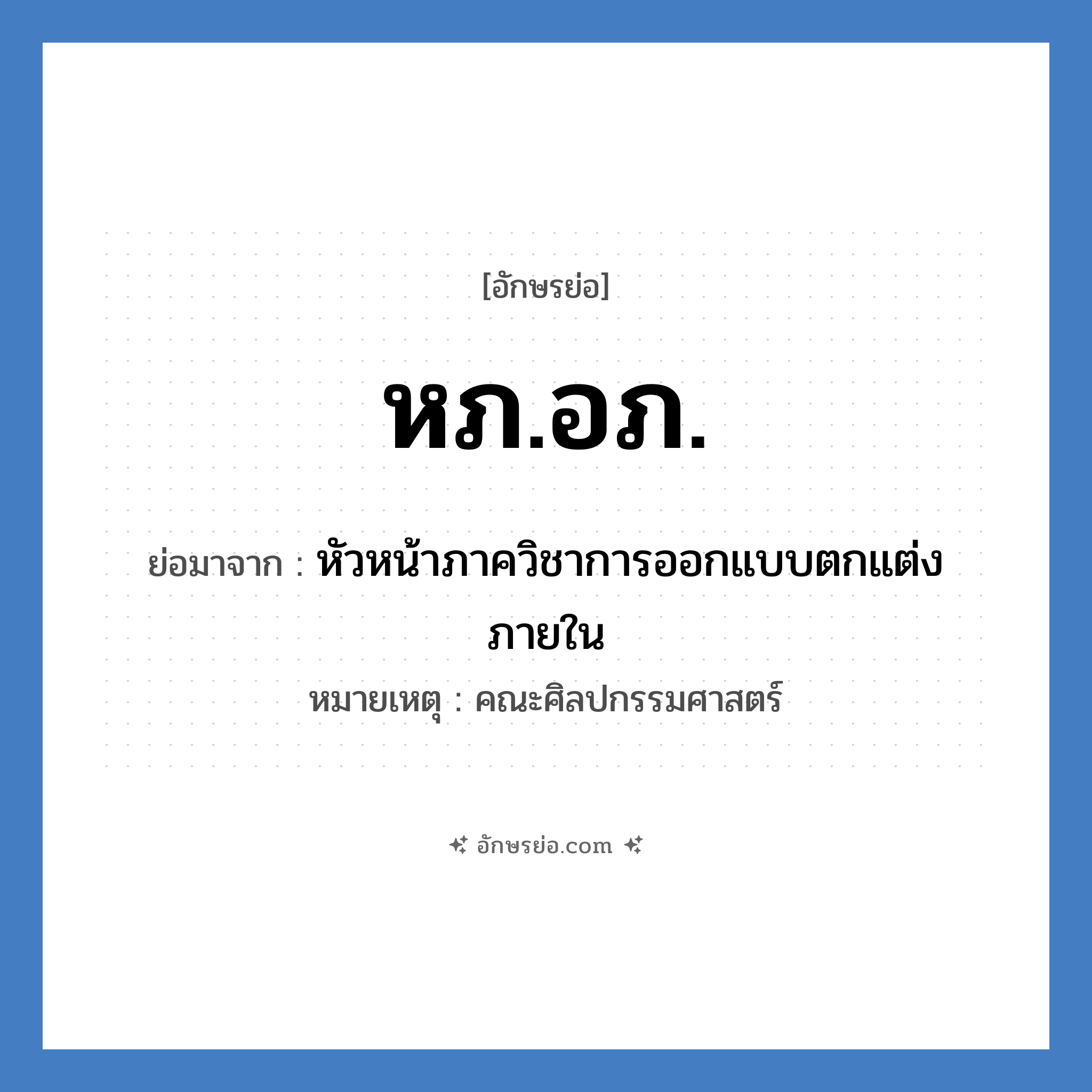 หภ.อภ. ย่อมาจาก?, อักษรย่อ หภ.อภ. ย่อมาจาก หัวหน้าภาควิชาการออกแบบตกแต่งภายใน หมายเหตุ คณะศิลปกรรมศาสตร์ หมวด หน่วยงานมหาวิทยาลัย หมวด หน่วยงานมหาวิทยาลัย