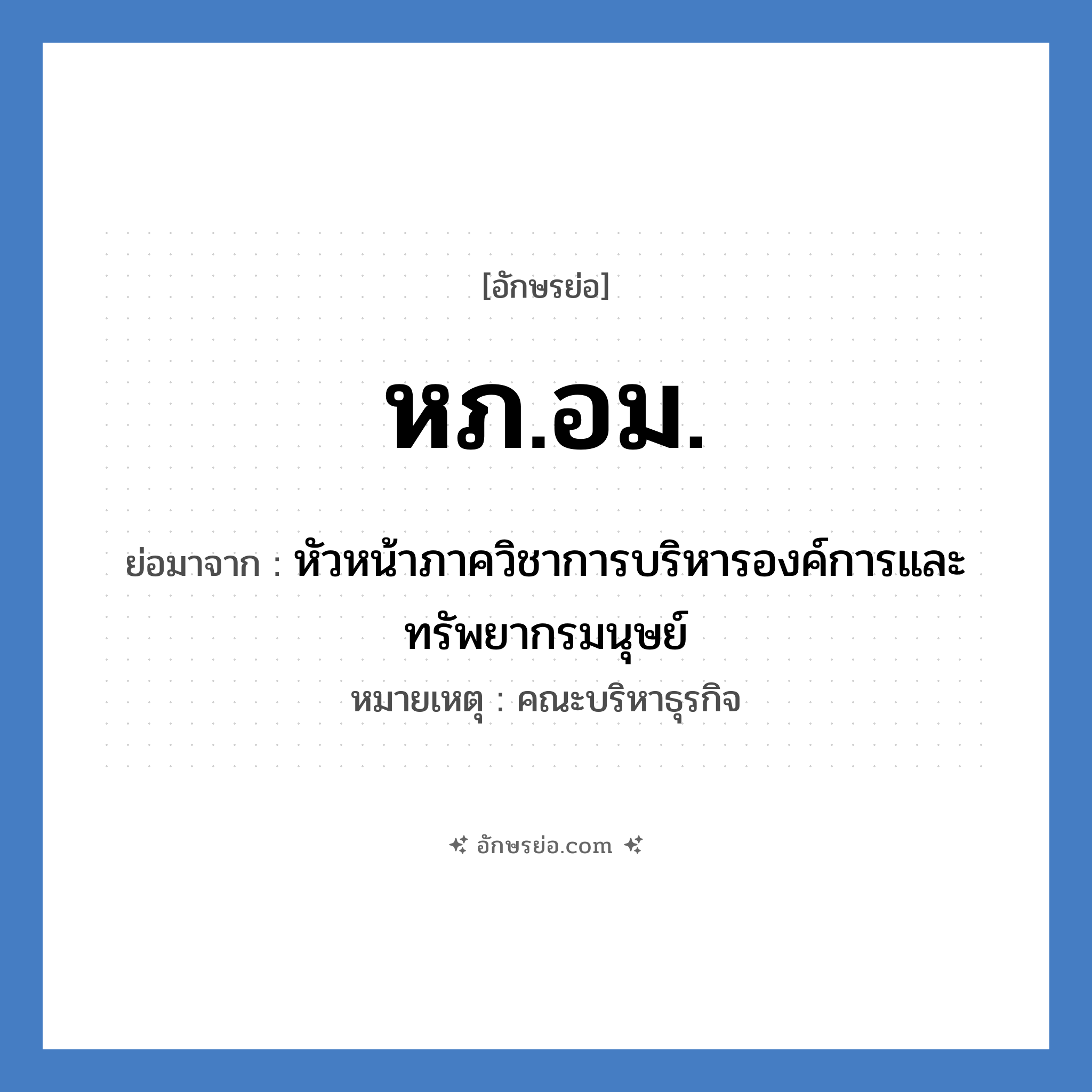 หภ.อม. ย่อมาจาก?, อักษรย่อ หภ.อม. ย่อมาจาก หัวหน้าภาควิชาการบริหารองค์การและทรัพยากรมนุษย์ หมายเหตุ คณะบริหาธุรกิจ หมวด หน่วยงานมหาวิทยาลัย หมวด หน่วยงานมหาวิทยาลัย