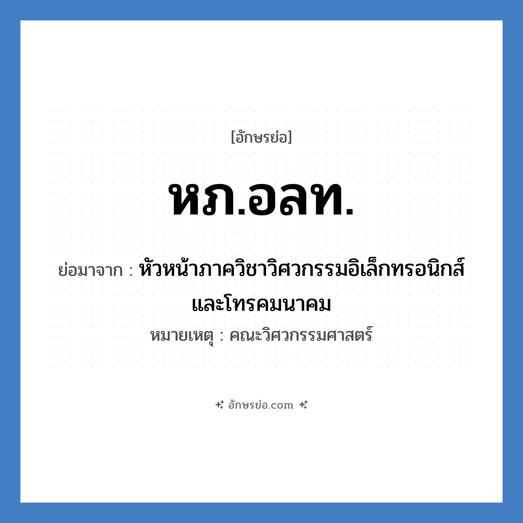 หภ.อลท. ย่อมาจาก?, อักษรย่อ หภ.อลท. ย่อมาจาก หัวหน้าภาควิชาวิศวกรรมอิเล็กทรอนิกส์และโทรคมนาคม หมายเหตุ คณะวิศวกรรมศาสตร์ หมวด หน่วยงานมหาวิทยาลัย หมวด หน่วยงานมหาวิทยาลัย