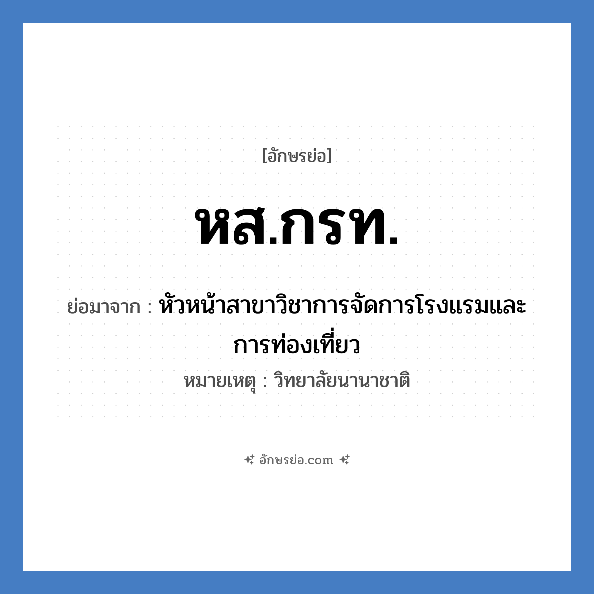 หส.กรท. ย่อมาจาก?, อักษรย่อ หส.กรท. ย่อมาจาก หัวหน้าสาขาวิชาการจัดการโรงแรมและการท่องเที่ยว หมายเหตุ วิทยาลัยนานาชาติ หมวด หน่วยงานมหาวิทยาลัย หมวด หน่วยงานมหาวิทยาลัย