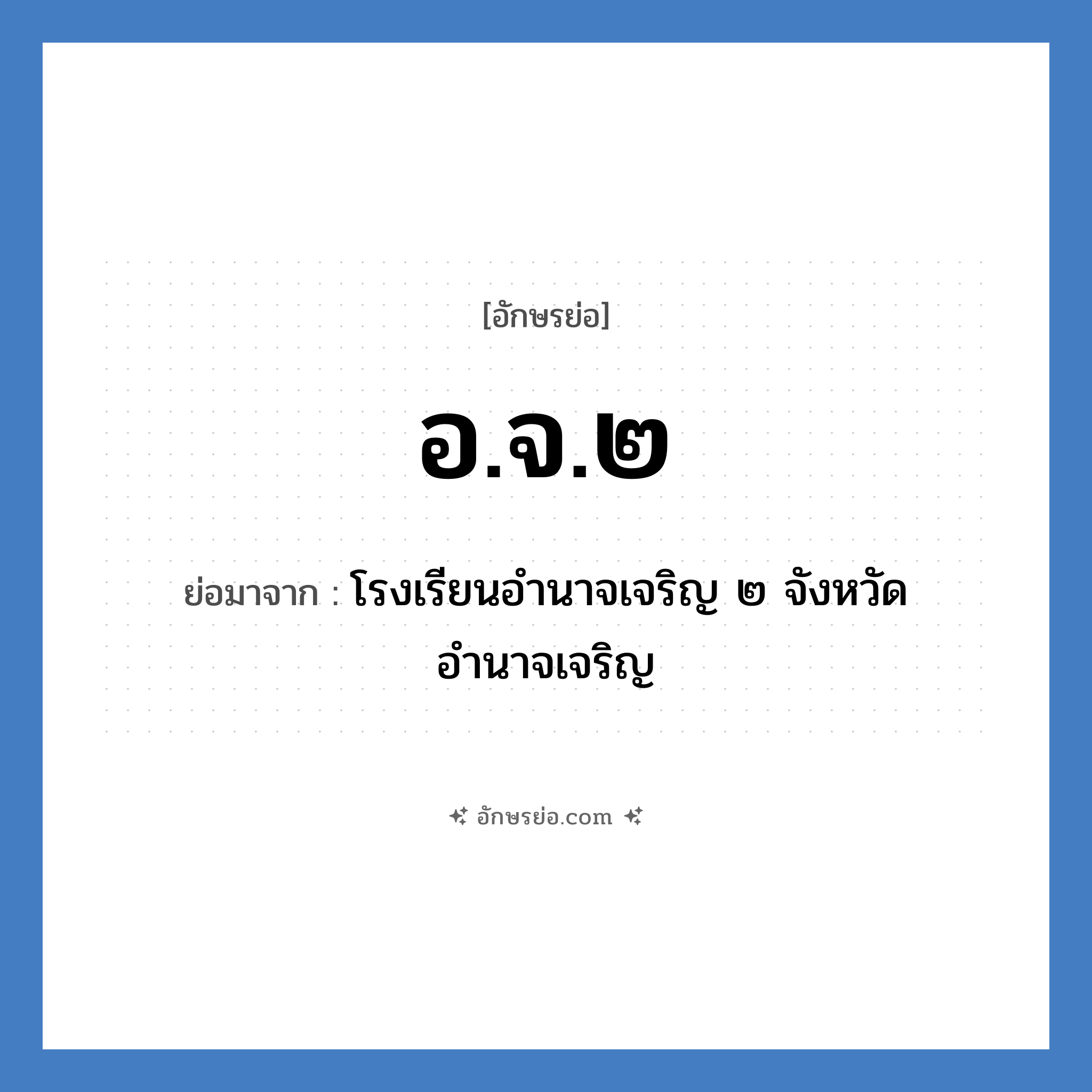 อ.จ.๒ ย่อมาจาก?, อักษรย่อ อ.จ.๒ ย่อมาจาก โรงเรียนอำนาจเจริญ ๒ จังหวัดอำนาจเจริญ หมวด ชื่อโรงเรียน หมวด ชื่อโรงเรียน