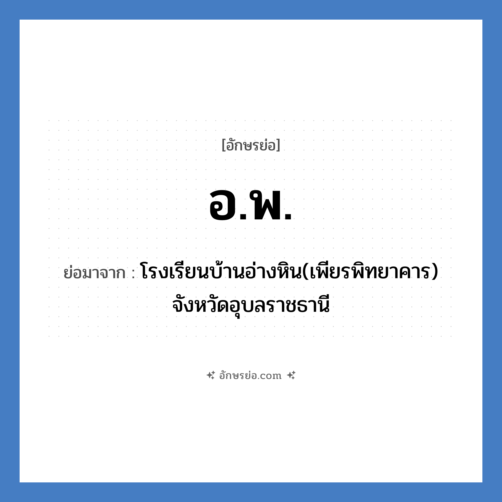 อ.พ. ย่อมาจาก?, อักษรย่อ อ.พ. ย่อมาจาก โรงเรียนบ้านอ่างหิน(เพียรพิทยาคาร) จังหวัดอุบลราชธานี หมวด ชื่อโรงเรียน หมวด ชื่อโรงเรียน