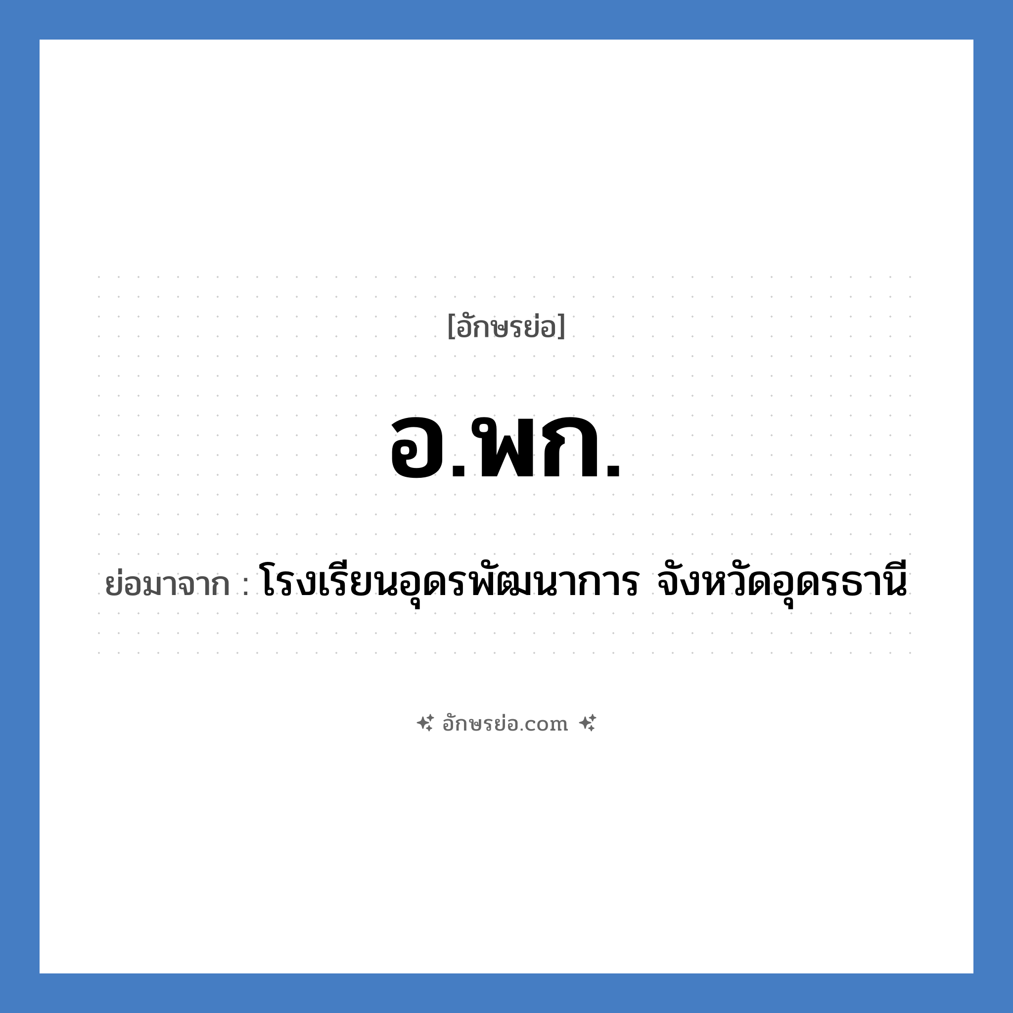 อ.พก. ย่อมาจาก?, อักษรย่อ อ.พก. ย่อมาจาก โรงเรียนอุดรพัฒนาการ จังหวัดอุดรธานี หมวด ชื่อโรงเรียน หมวด ชื่อโรงเรียน