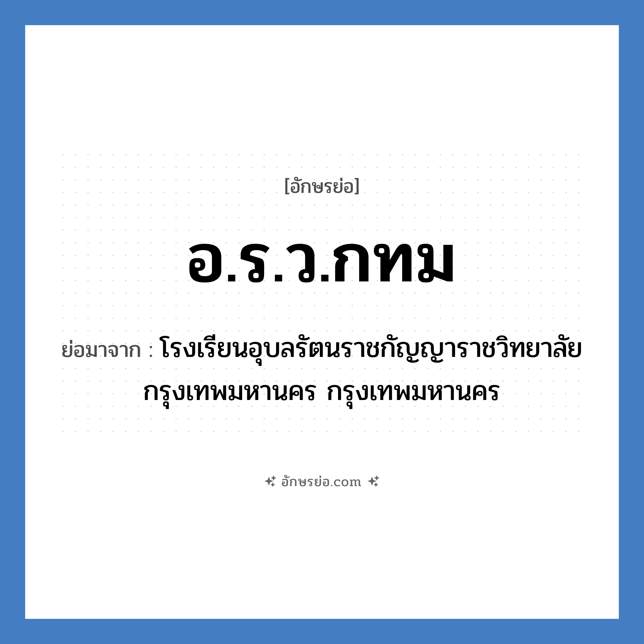 อ.ร.ว.กทม ย่อมาจาก?, อักษรย่อ อ.ร.ว.กทม ย่อมาจาก โรงเรียนอุบลรัตนราชกัญญาราชวิทยาลัย กรุงเทพมหานคร กรุงเทพมหานคร หมวด ชื่อโรงเรียน หมวด ชื่อโรงเรียน