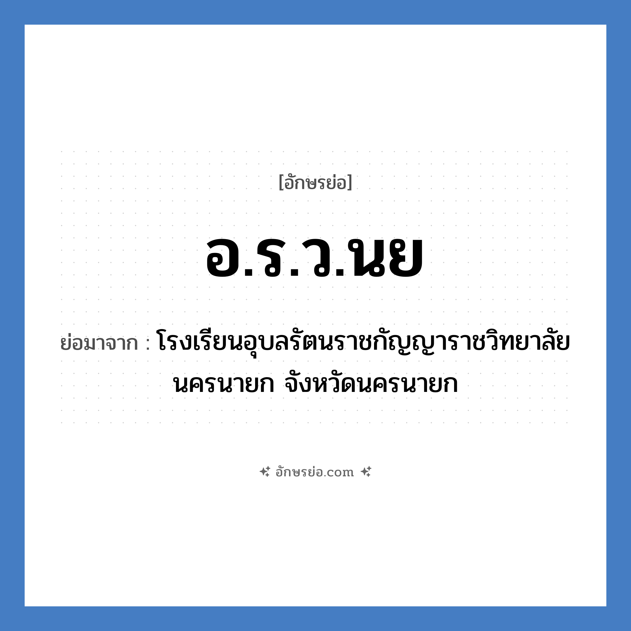 อ.ร.ว.นย ย่อมาจาก?, อักษรย่อ อ.ร.ว.นย ย่อมาจาก โรงเรียนอุบลรัตนราชกัญญาราชวิทยาลัย นครนายก จังหวัดนครนายก หมวด ชื่อโรงเรียน หมวด ชื่อโรงเรียน