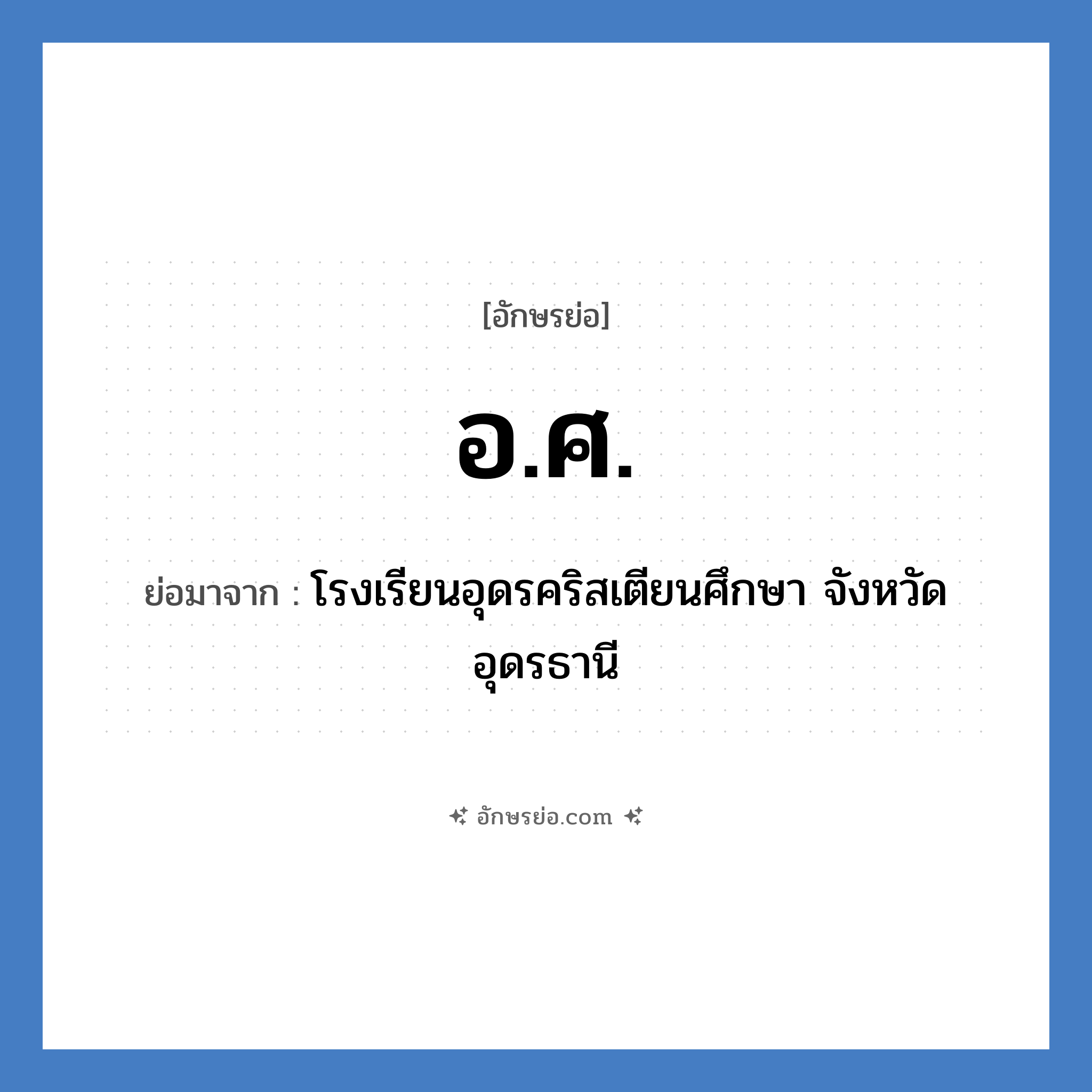 อ.ศ. ย่อมาจาก?, อักษรย่อ อ.ศ. ย่อมาจาก โรงเรียนอุดรคริสเตียนศึกษา จังหวัดอุดรธานี หมวด ชื่อโรงเรียน หมวด ชื่อโรงเรียน