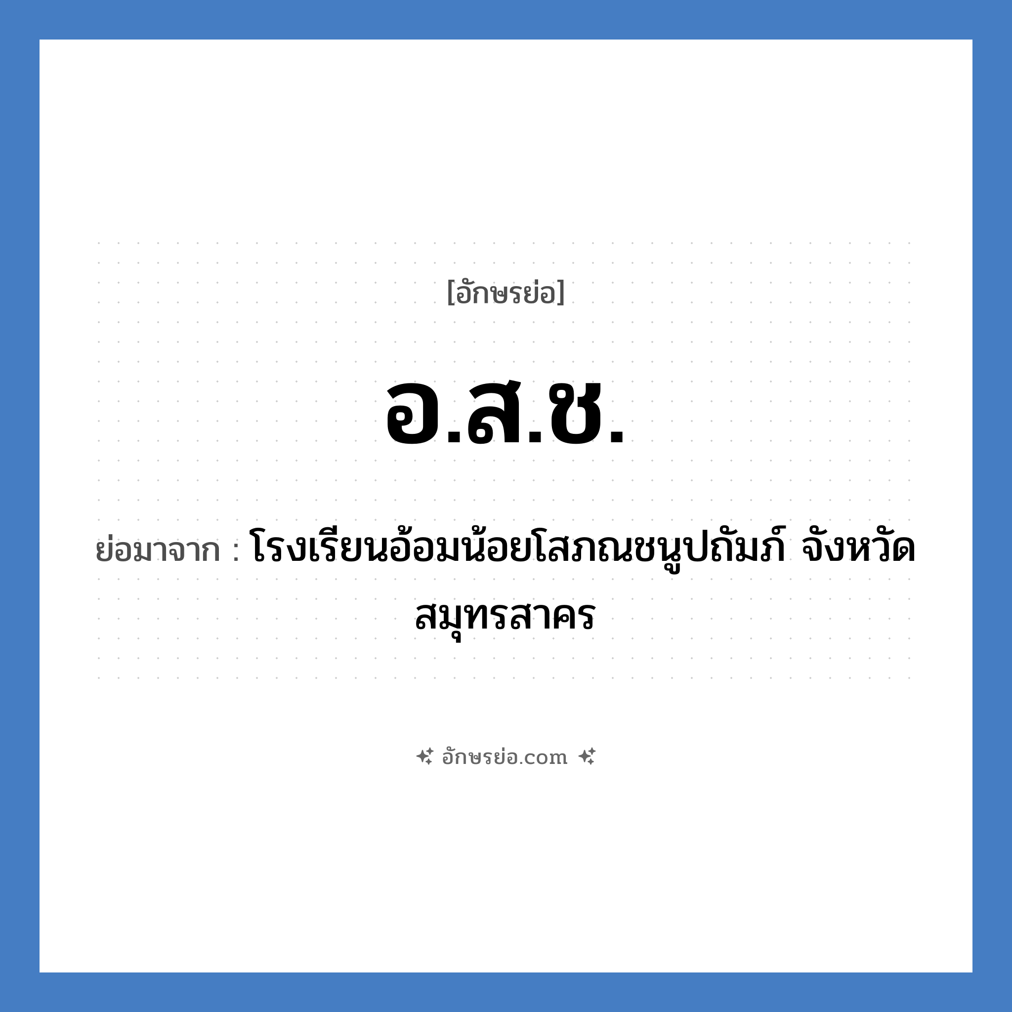 อ.ส.ช. ย่อมาจาก?, อักษรย่อ อ.ส.ช. ย่อมาจาก โรงเรียนอ้อมน้อยโสภณชนูปถัมภ์ จังหวัดสมุทรสาคร หมวด ชื่อโรงเรียน หมวด ชื่อโรงเรียน