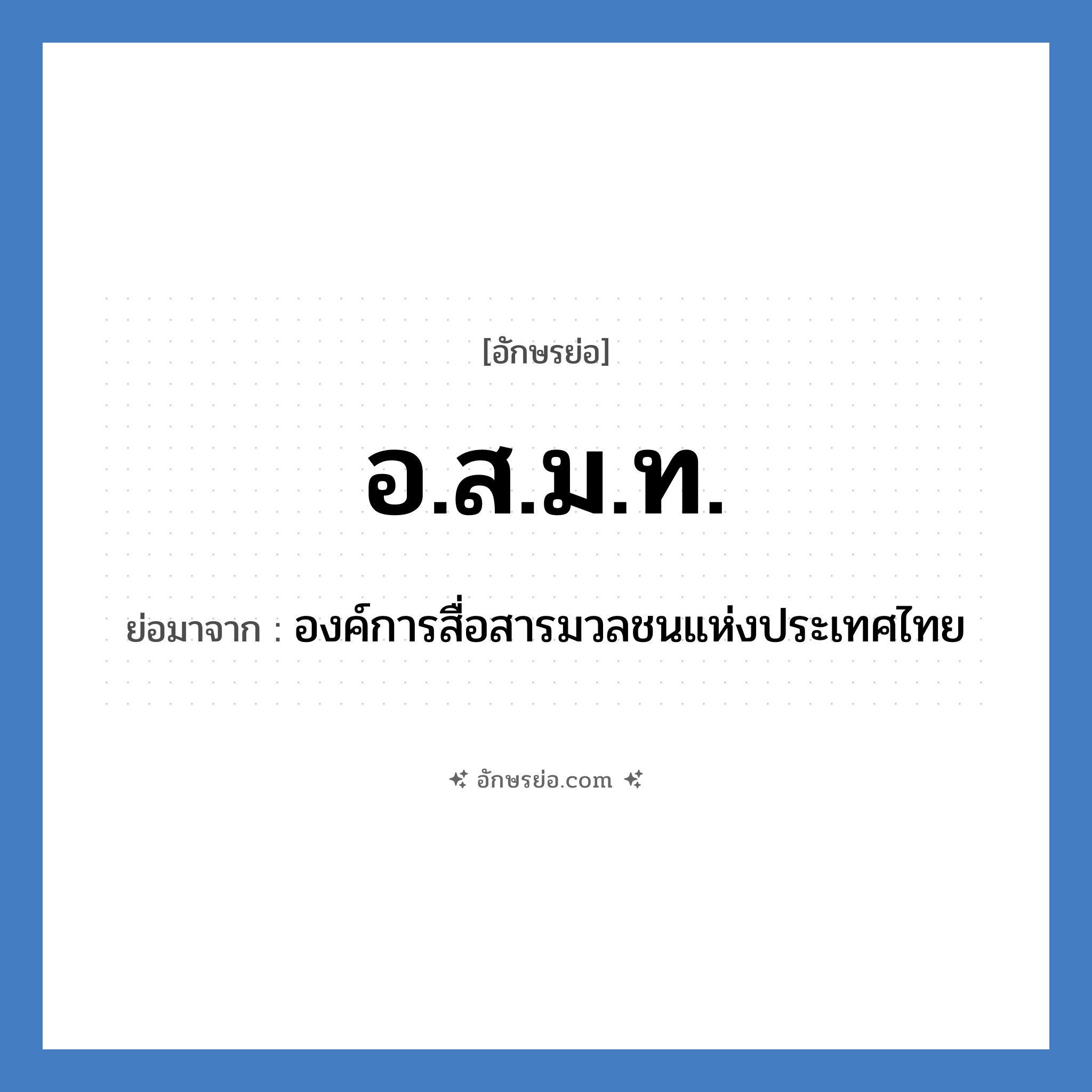 องค์การสื่อสารมวลชนแห่งประเทศไทย คำย่อคือ? แปลว่า?, อักษรย่อ องค์การสื่อสารมวลชนแห่งประเทศไทย ย่อมาจาก อ.ส.ม.ท.