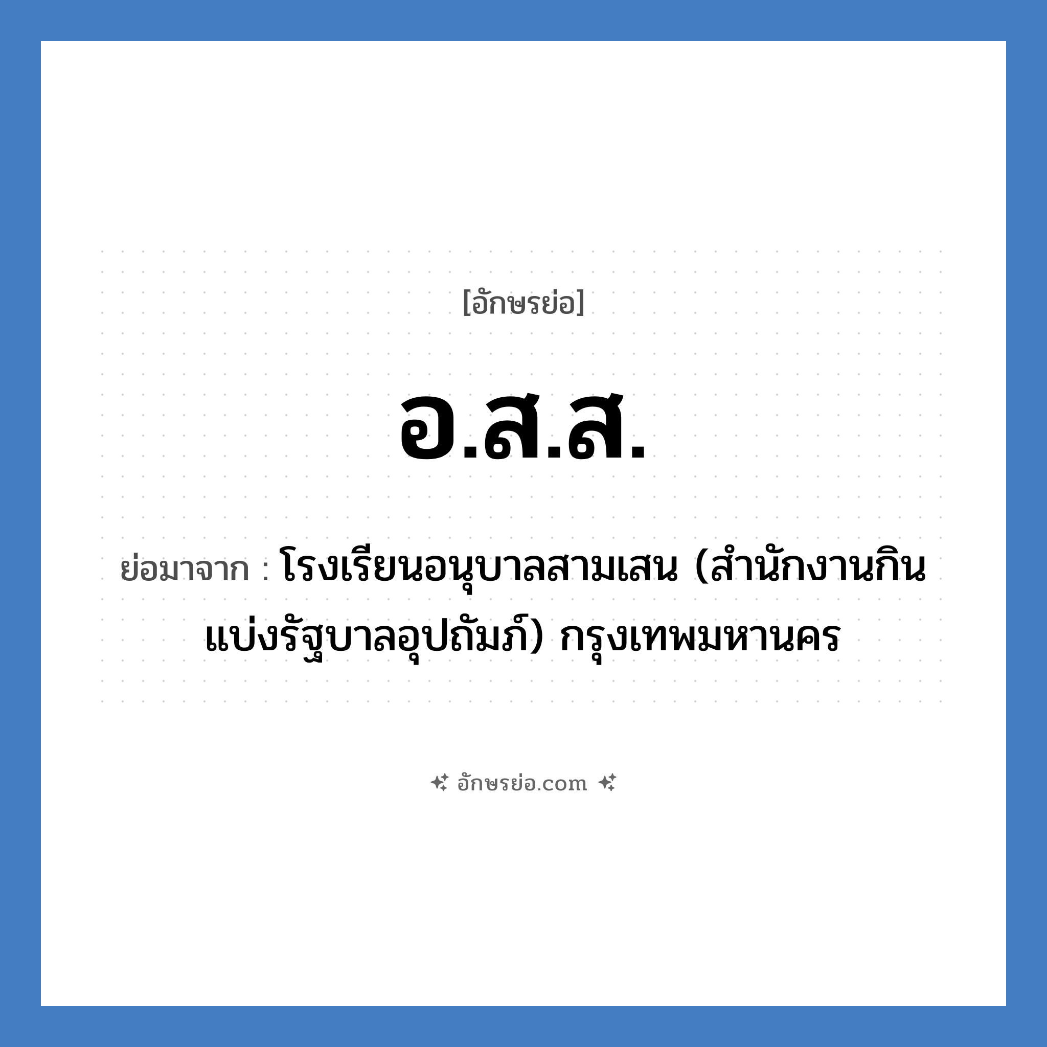 อ.ส.ส. ย่อมาจาก?, อักษรย่อ อ.ส.ส. ย่อมาจาก โรงเรียนอนุบาลสามเสน (สำนักงานกินแบ่งรัฐบาลอุปถัมภ์) กรุงเทพมหานคร หมวด ชื่อโรงเรียน หมวด ชื่อโรงเรียน